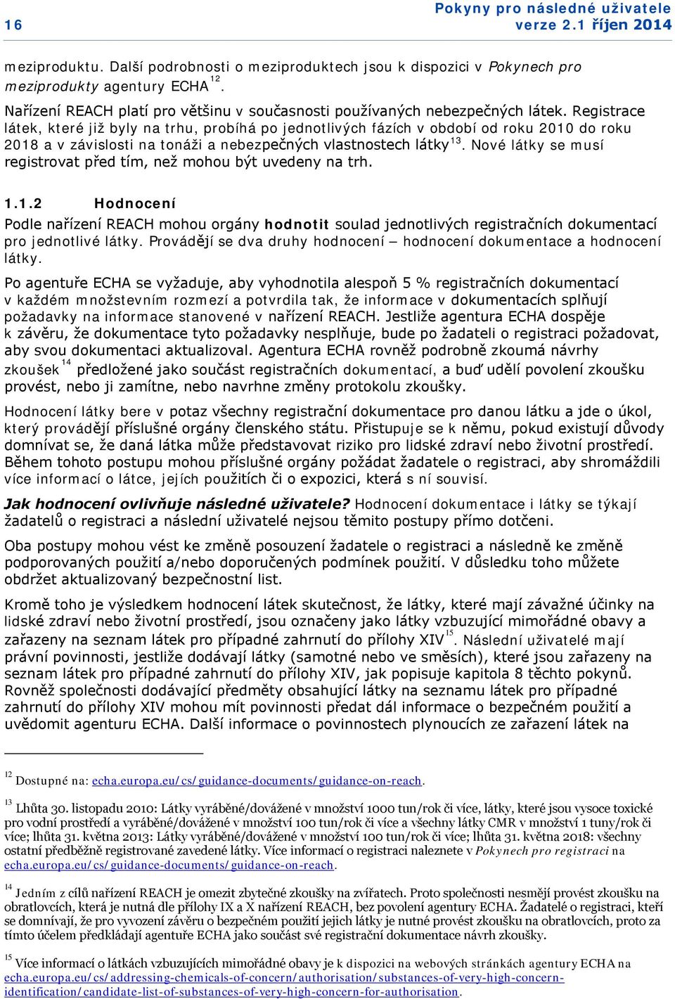 Nové látky se musí registrovat před tím, než mohou být uvedeny na trh. 1.1.2 Hodnocení Podle nařízení REACH mohou orgány hodnotit soulad jednotlivých registračních dokumentací pro jednotlivé látky.