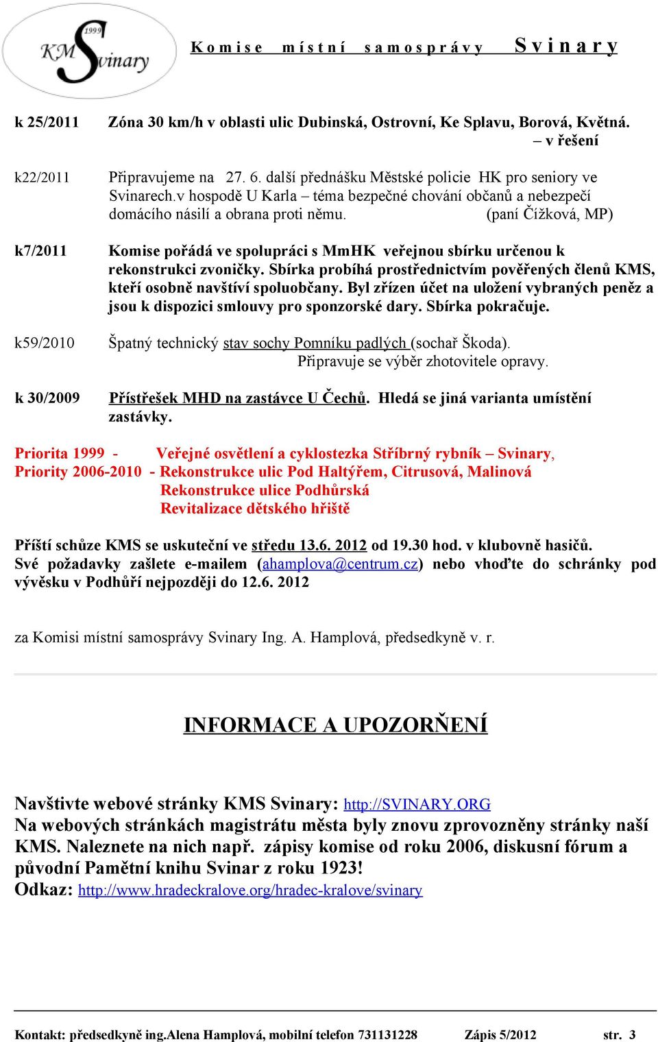 (paní Čížková, MP) k7/2011 Komise pořádá ve spolupráci s MmHK veřejnou sbírku určenou k rekonstrukci zvoničky. Sbírka probíhá prostřednictvím pověřených členů KMS, kteří osobně navštíví spoluobčany.