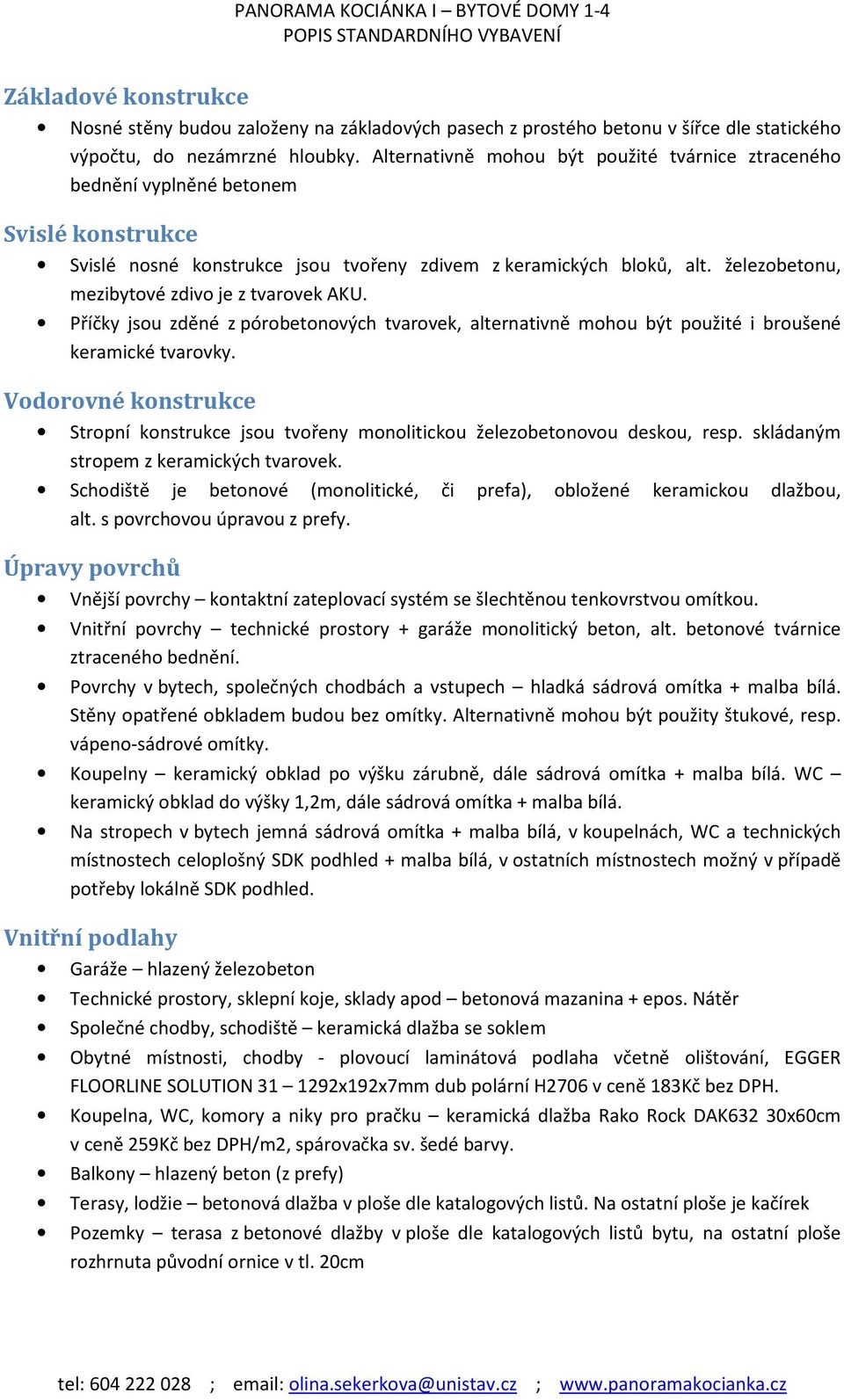 železobetonu, mezibytové zdivo je z tvarovek AKU. Příčky jsou zděné z pórobetonových tvarovek, alternativně mohou být použité i broušené keramické tvarovky.