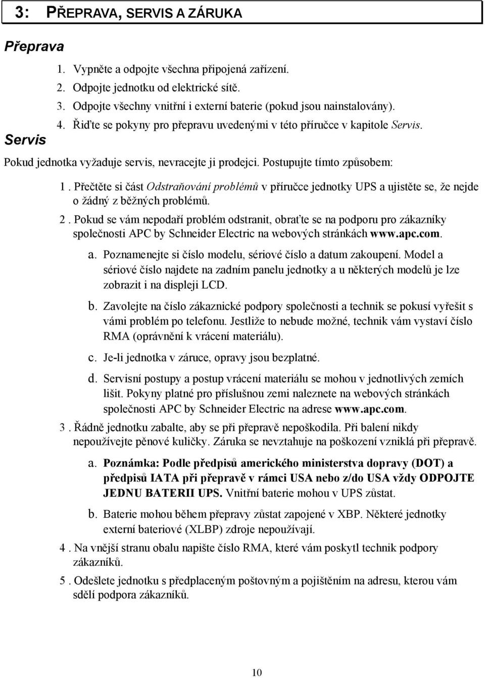 Pokud jednotka vyžaduje servis, nevracejte ji prodejci. Postupujte tímto způsobem: 1. Přečtěte si část Odstraňování problémů v příručce jednotky UPS a ujistěte se, že nejde o žádný z běžných problémů.