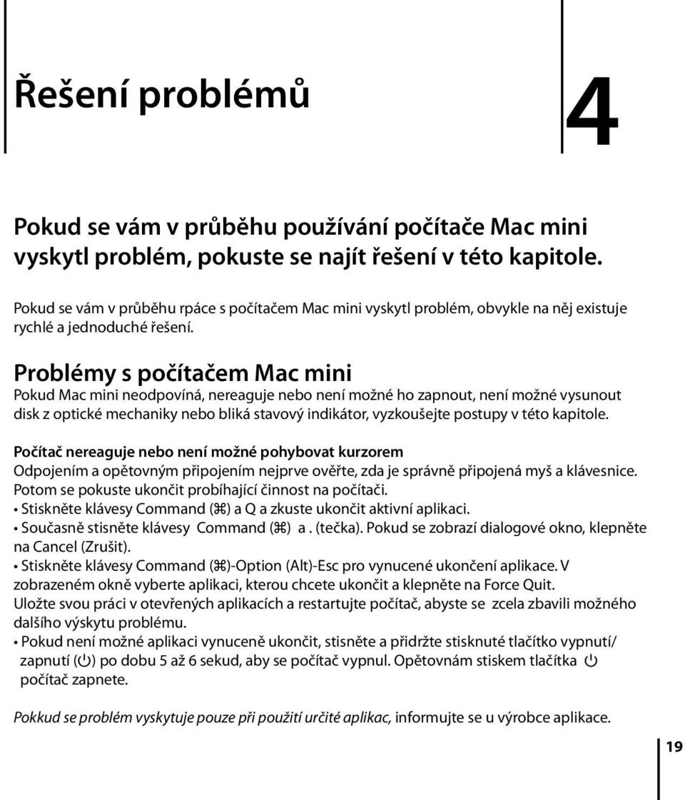 Problémy s počítačem Mac mini Pokud Mac mini neodpovíná, nereaguje nebo není možné ho zapnout, není možné vysunout disk z optické mechaniky nebo bliká stavový indikátor, vyzkoušejte postupy v této