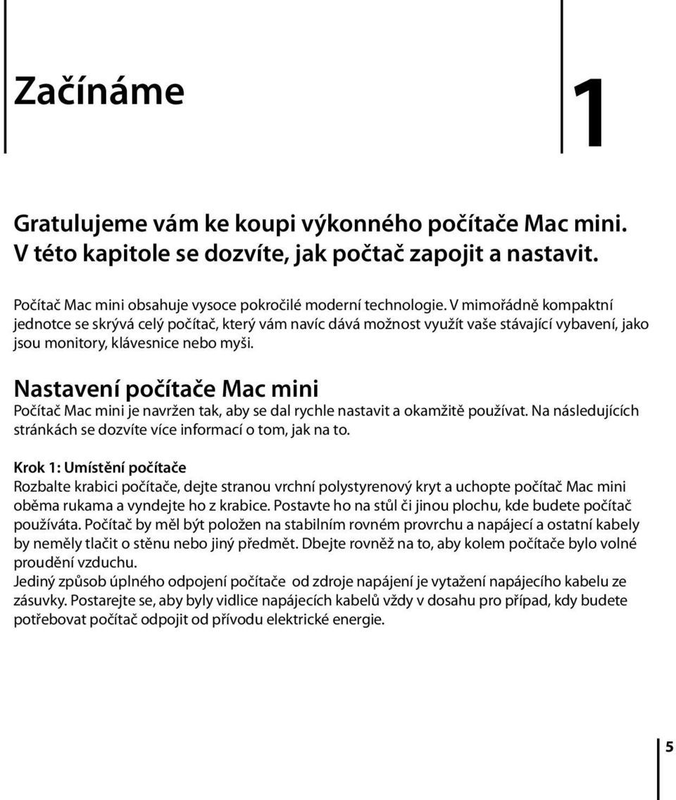 Nastavení počítače Mac mini Počítač Mac mini je navržen tak, aby se dal rychle nastavit a okamžitě používat. Na následujících stránkách se dozvíte více informací o tom, jak na to.