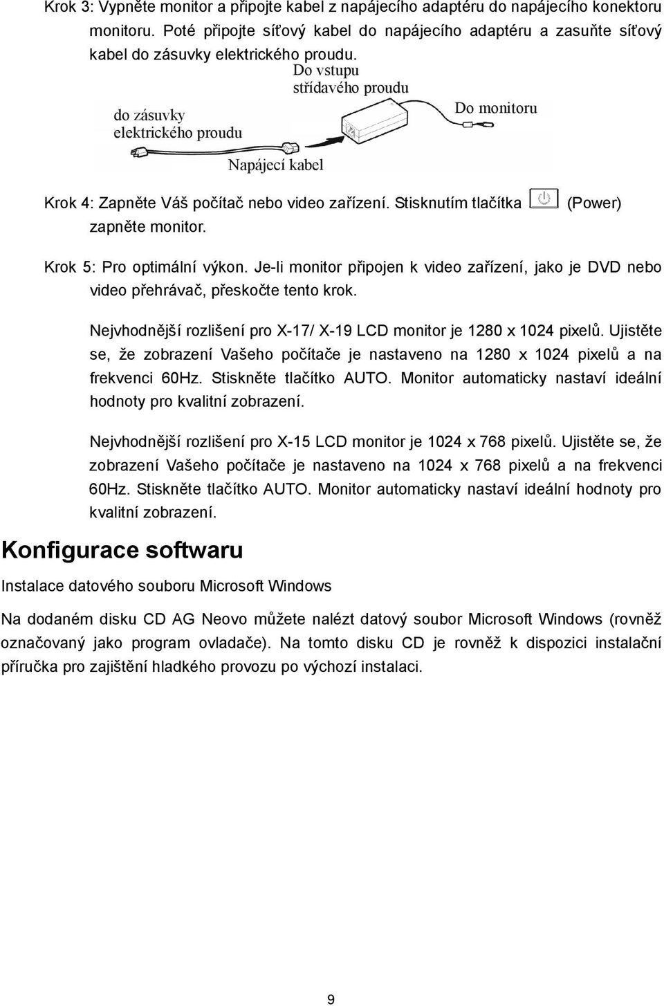 Do vstupu střídavého proudu do zásuvky Do monitoru elektrického proudu Napájecí kabel Krok 4: Zapněte Váš počítač nebo video zařízení. Stisknutím tlačítka zapněte monitor.