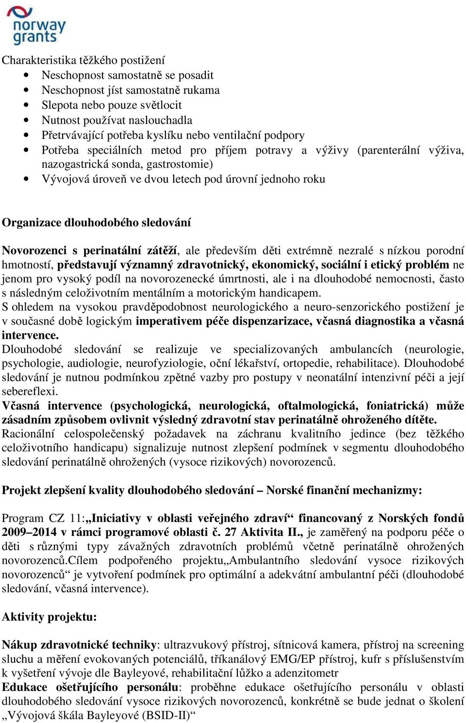 dlouhodobého sledování Novorozenci s perinatální zátěží, ale především děti extrémně nezralé s nízkou porodní hmotností, představují významný zdravotnický, ekonomický, sociální i etický problém ne