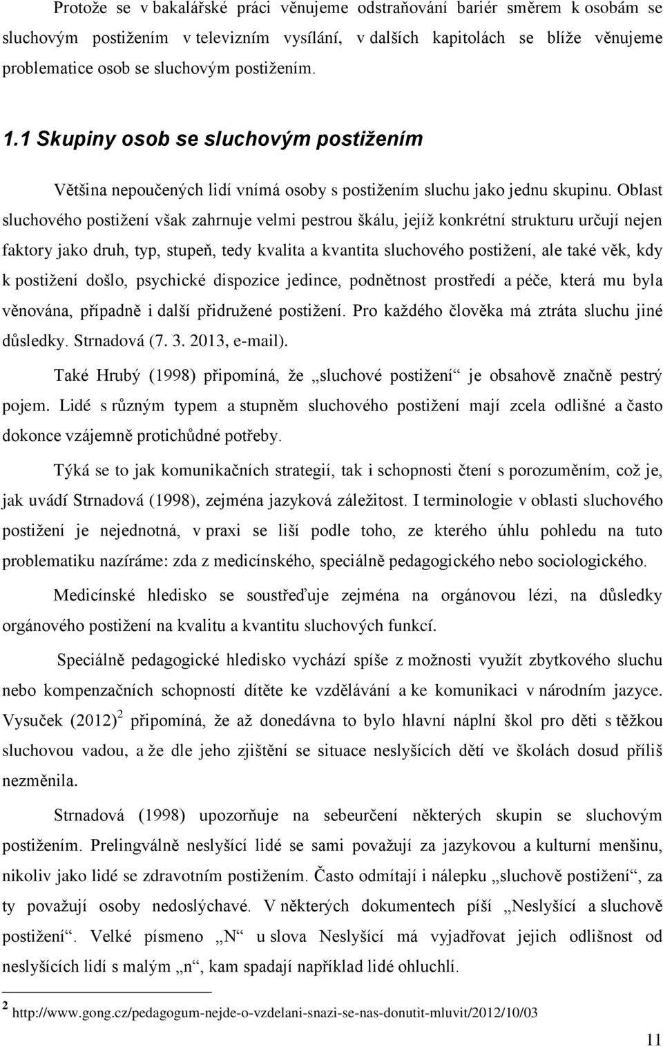 Oblast sluchového postiţení však zahrnuje velmi pestrou škálu, jejíţ konkrétní strukturu určují nejen faktory jako druh, typ, stupeň, tedy kvalita a kvantita sluchového postiţení, ale také věk, kdy k