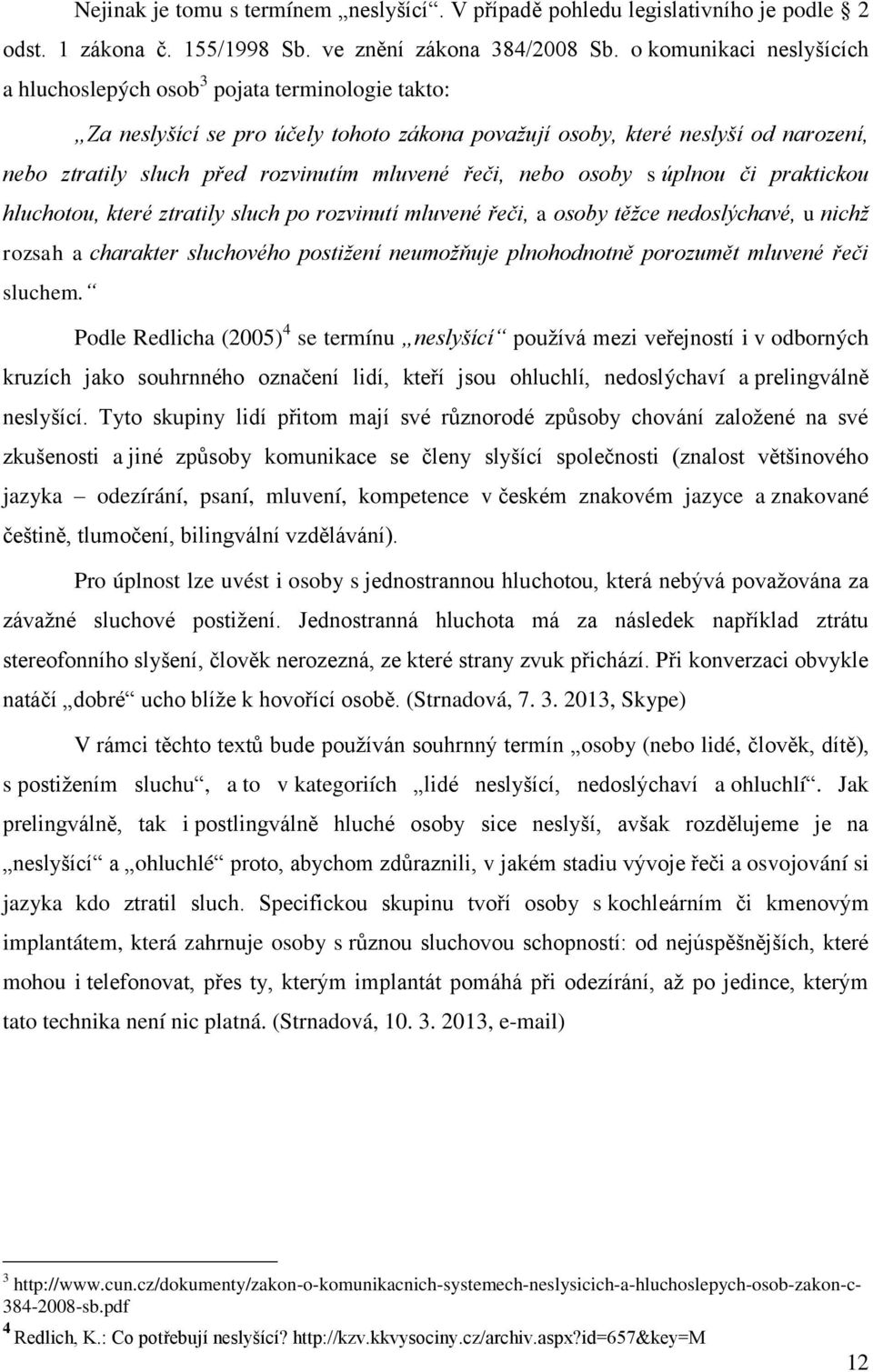 mluvené řeči, nebo osoby s úplnou či praktickou hluchotou, které ztratily sluch po rozvinutí mluvené řeči, a osoby těžce nedoslýchavé, u nichž rozsah a charakter sluchového postižení neumožňuje