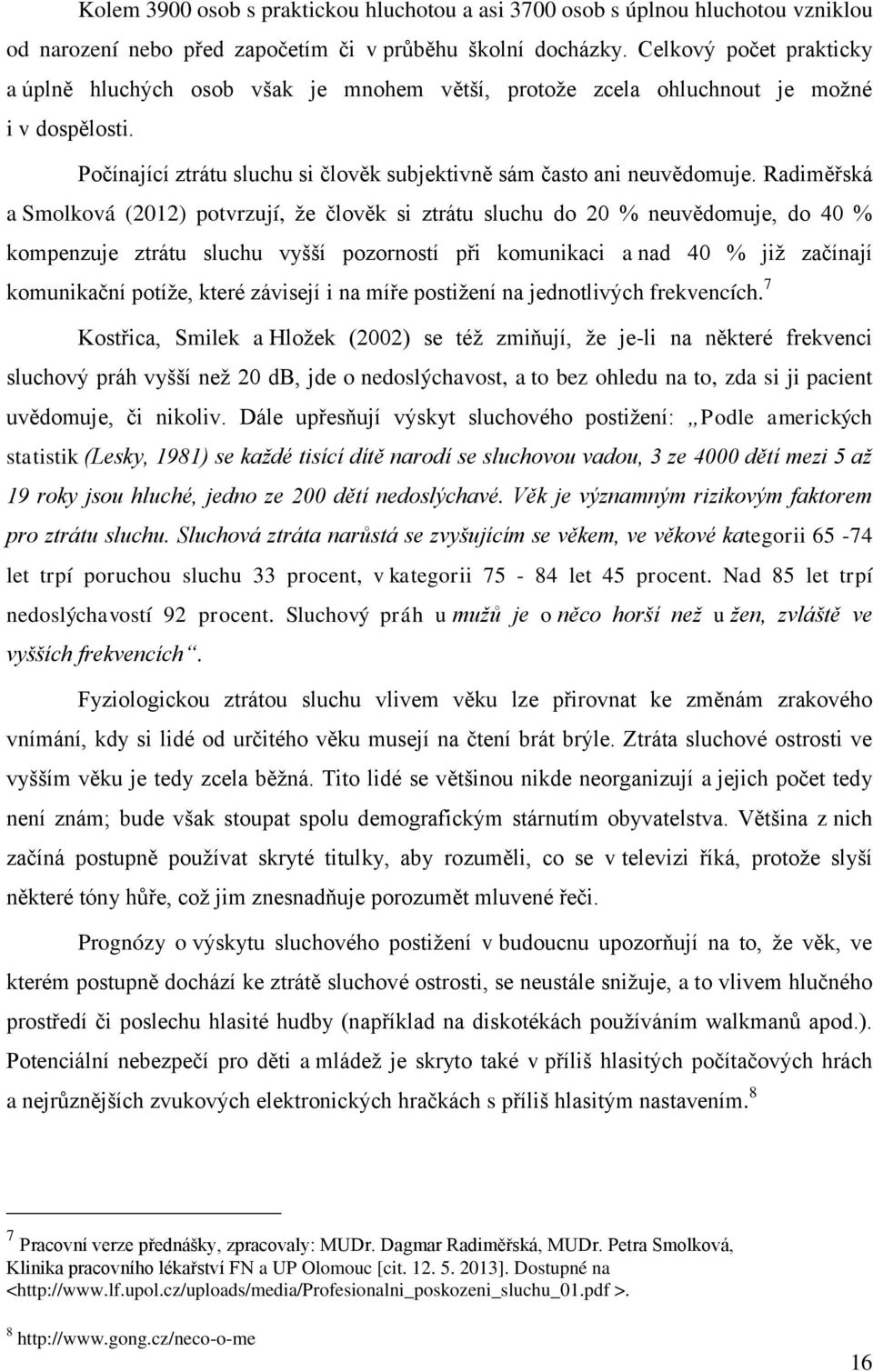 Radiměřská a Smolková (2012) potvrzují, ţe člověk si ztrátu sluchu do 20 % neuvědomuje, do 40 % kompenzuje ztrátu sluchu vyšší pozorností při komunikaci a nad 40 % jiţ začínají komunikační potíţe,