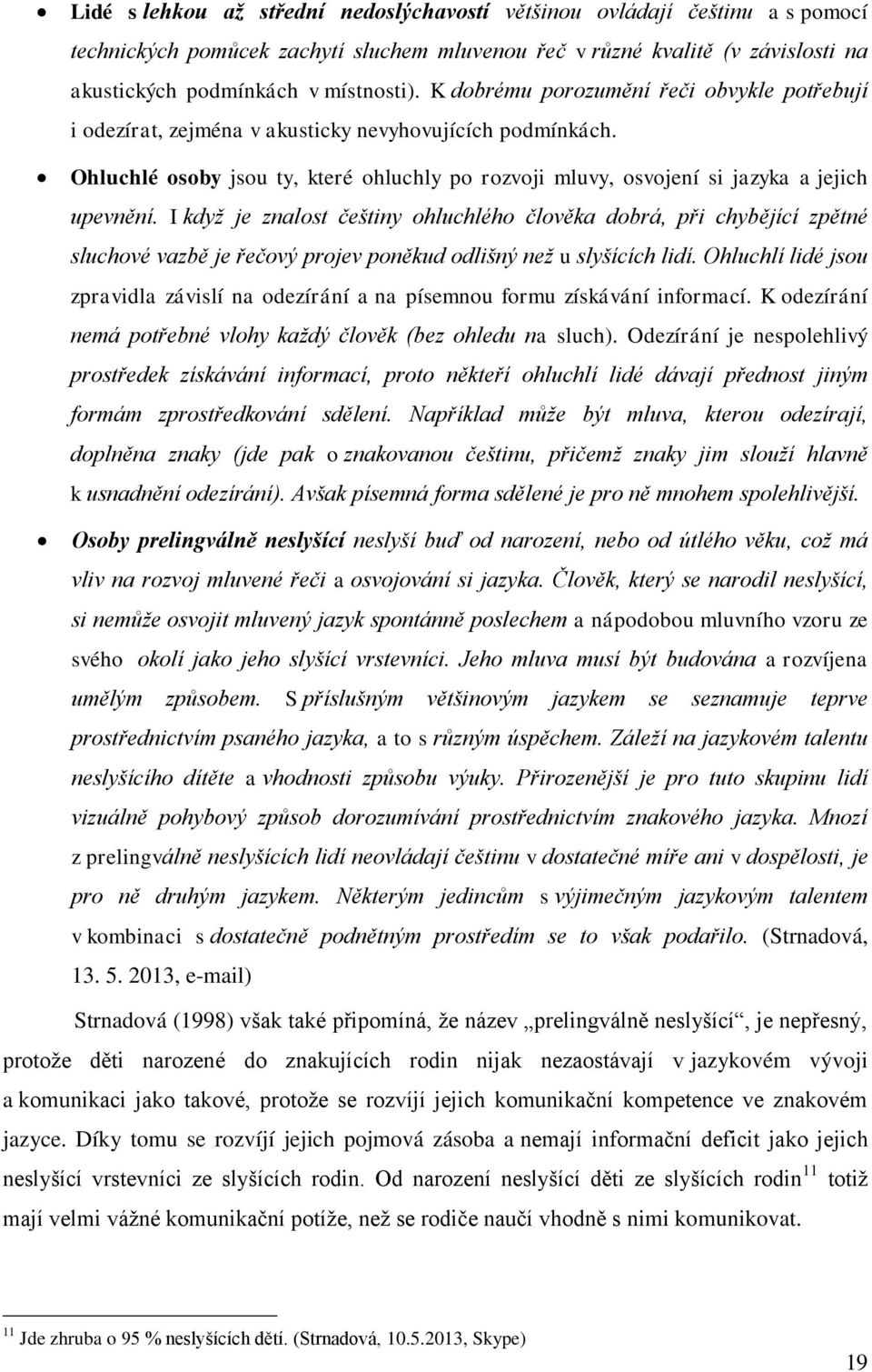 I když je znalost češtiny ohluchlého člověka dobrá, při chybějící zpětné sluchové vazbě je řečový projev poněkud odlišný než u slyšících lidí.