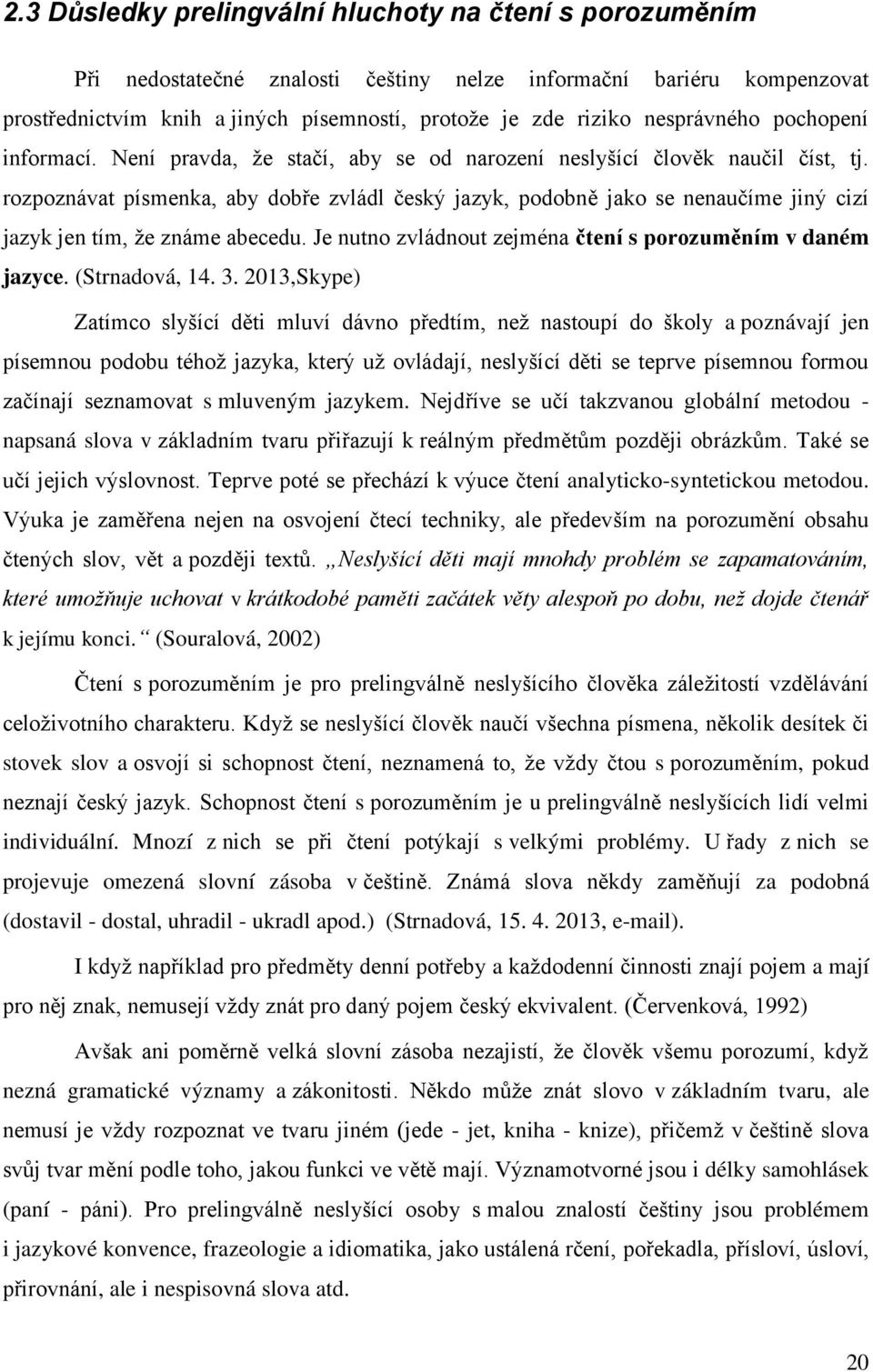 rozpoznávat písmenka, aby dobře zvládl český jazyk, podobně jako se nenaučíme jiný cizí jazyk jen tím, ţe známe abecedu. Je nutno zvládnout zejména čtení s porozuměním v daném jazyce. (Strnadová, 14.