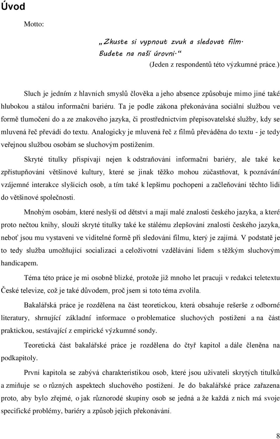 Ta je podle zákona překonávána sociální sluţbou ve formě tlumočení do a ze znakového jazyka, či prostřednictvím přepisovatelské sluţby, kdy se mluvená řeč převádí do textu.