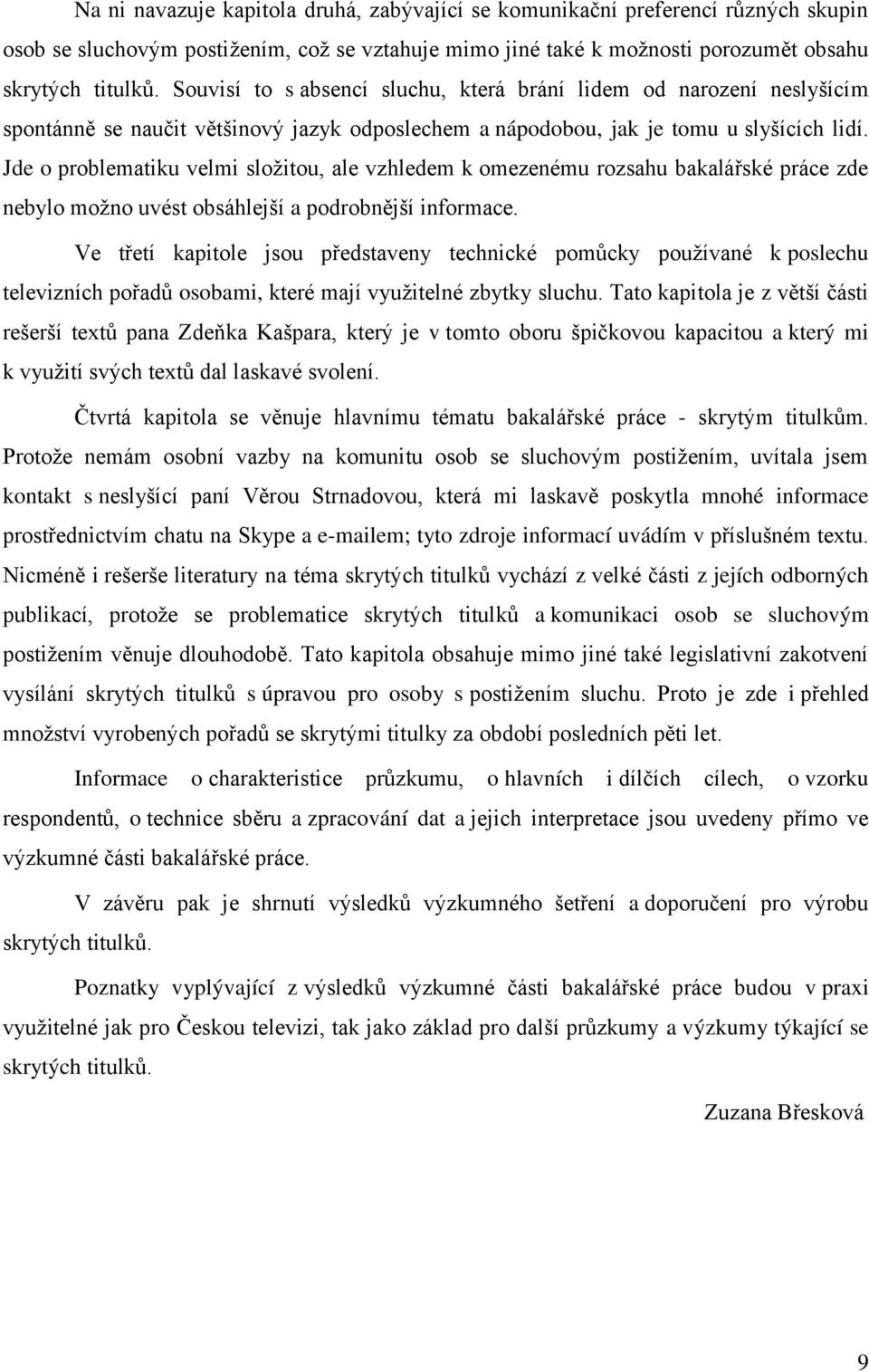 Jde o problematiku velmi sloţitou, ale vzhledem k omezenému rozsahu bakalářské práce zde nebylo moţno uvést obsáhlejší a podrobnější informace.