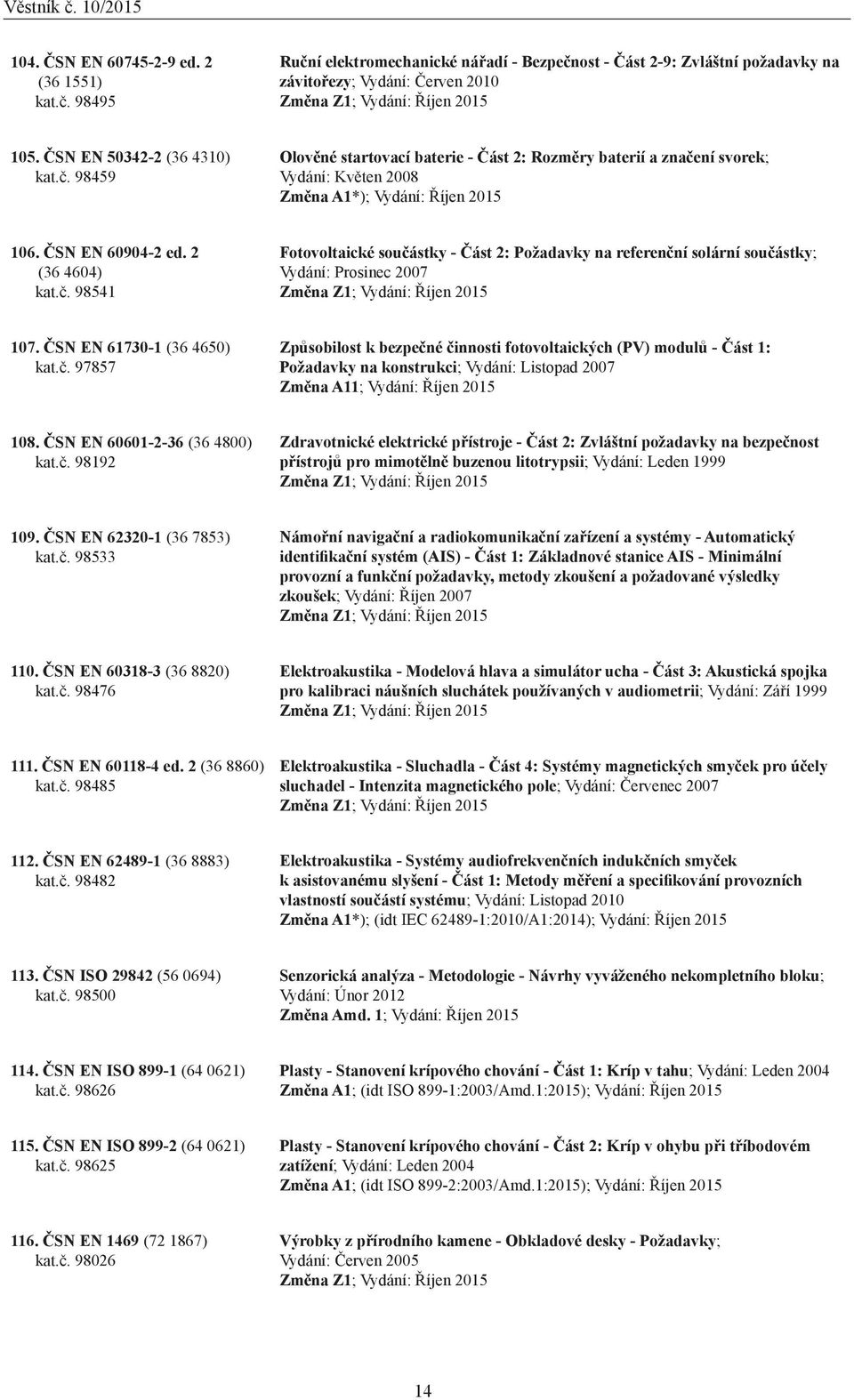 č. 98541 Fotovoltaické součástky - Část 2: Požadavky na referenční solární součástky; Vydání: Prosinec 2007 Změna Z1; Vydání: Říjen 2015 107. ČSN EN 61730-1 (36 4650) kat.č. 97857 Způsobilost k bezpečné činnosti fotovoltaických (PV) modulů - Část 1: Požadavky na konstrukci; Vydání: Listopad 2007 Změna A11; Vydání: Říjen 2015 108.