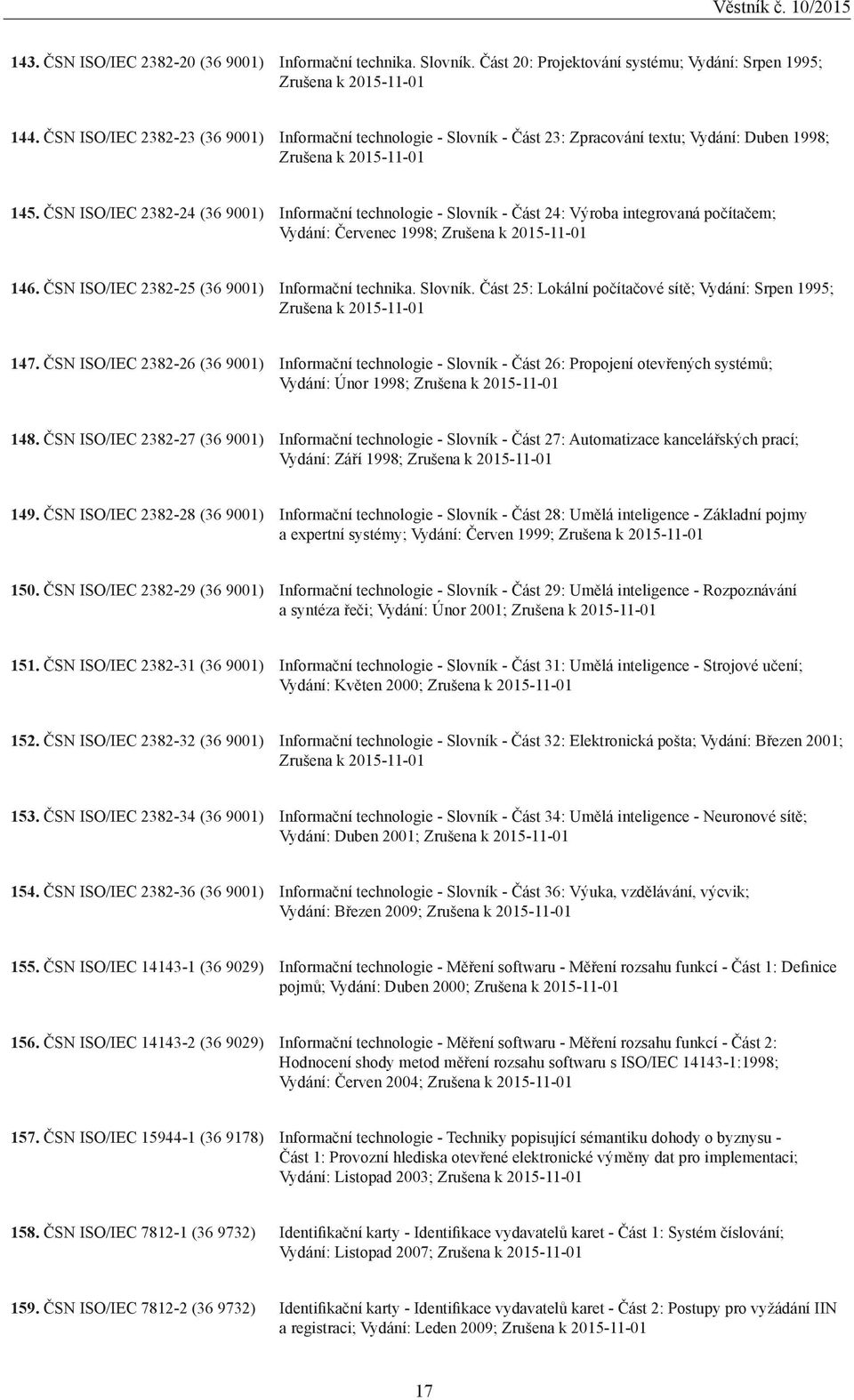 ČSN ISO/IEC 2382-24 (36 9001) Informační technologie - Slovník - Část 24: Výroba integrovaná počítačem; Vydání: Červenec 1998; Zrušena k 20-01 146. ČSN ISO/IEC 2382-25 (36 9001) Informační technika.