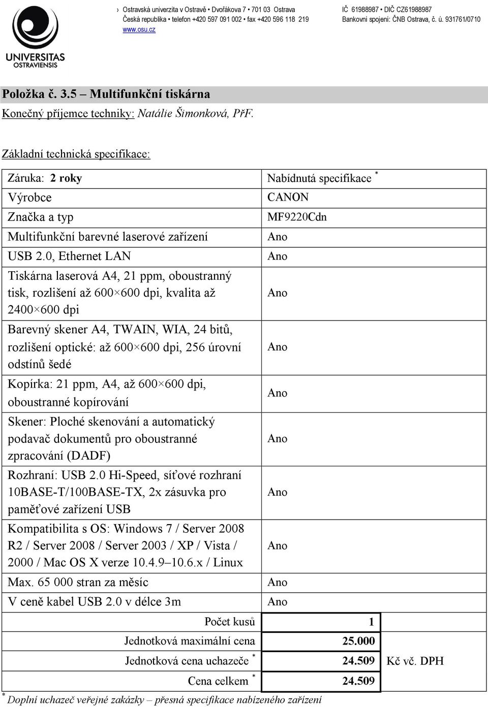 odstínů šedé Kopírka: 21 ppm, A4, až 600 600 dpi, oboustranné kopírování Skener: Ploché skenování a automatický podavač dokumentů pro oboustranné zpracování (DADF) Rozhraní: USB 2.