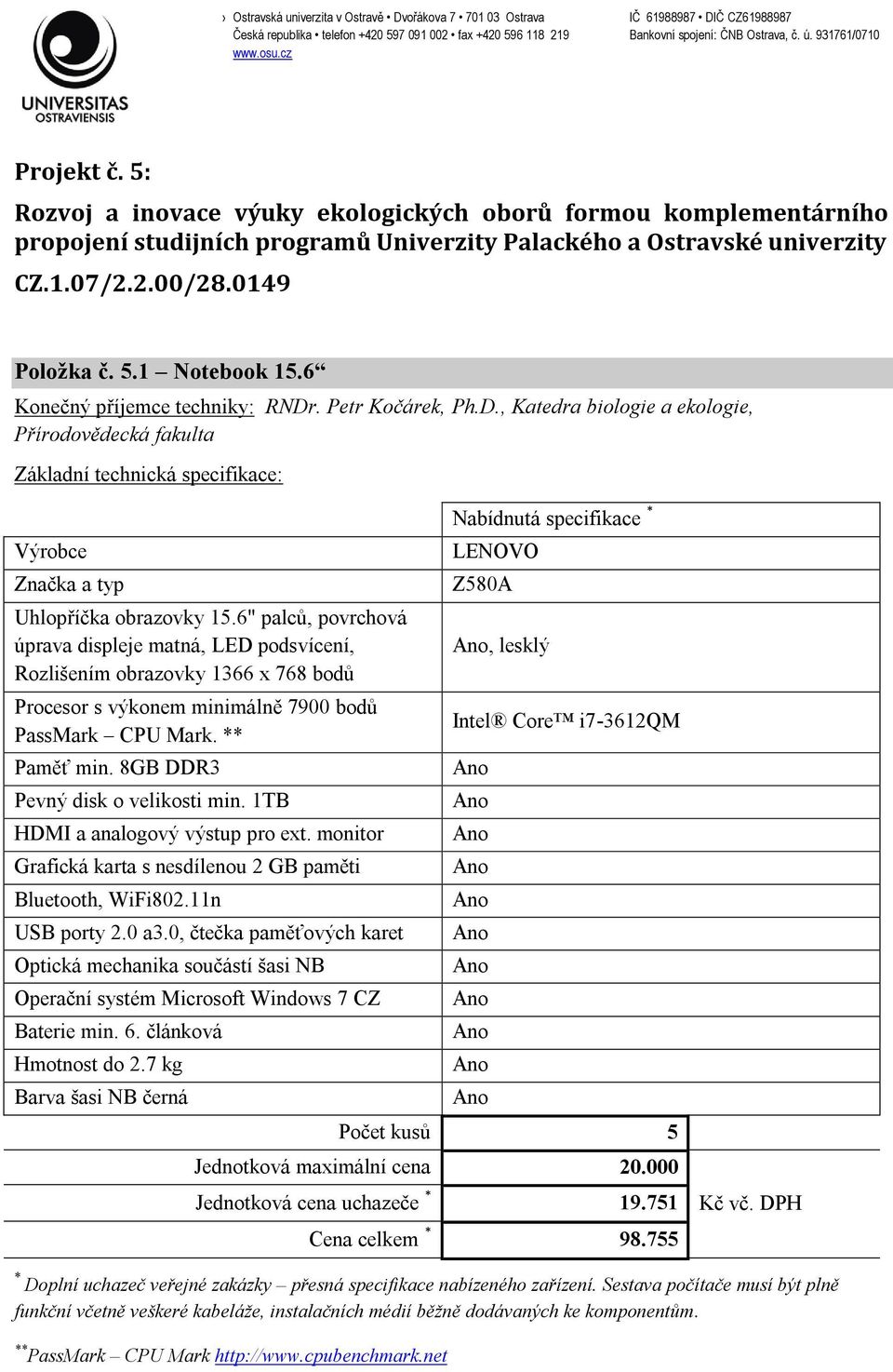 6" palců, povrchová úprava displeje matná, LED podsvícení, Rozlišením obrazovky 1366 x 768 bodů Procesor s výkonem minimálně 7900 bodů PassMark CPU Mark. Paměť min.