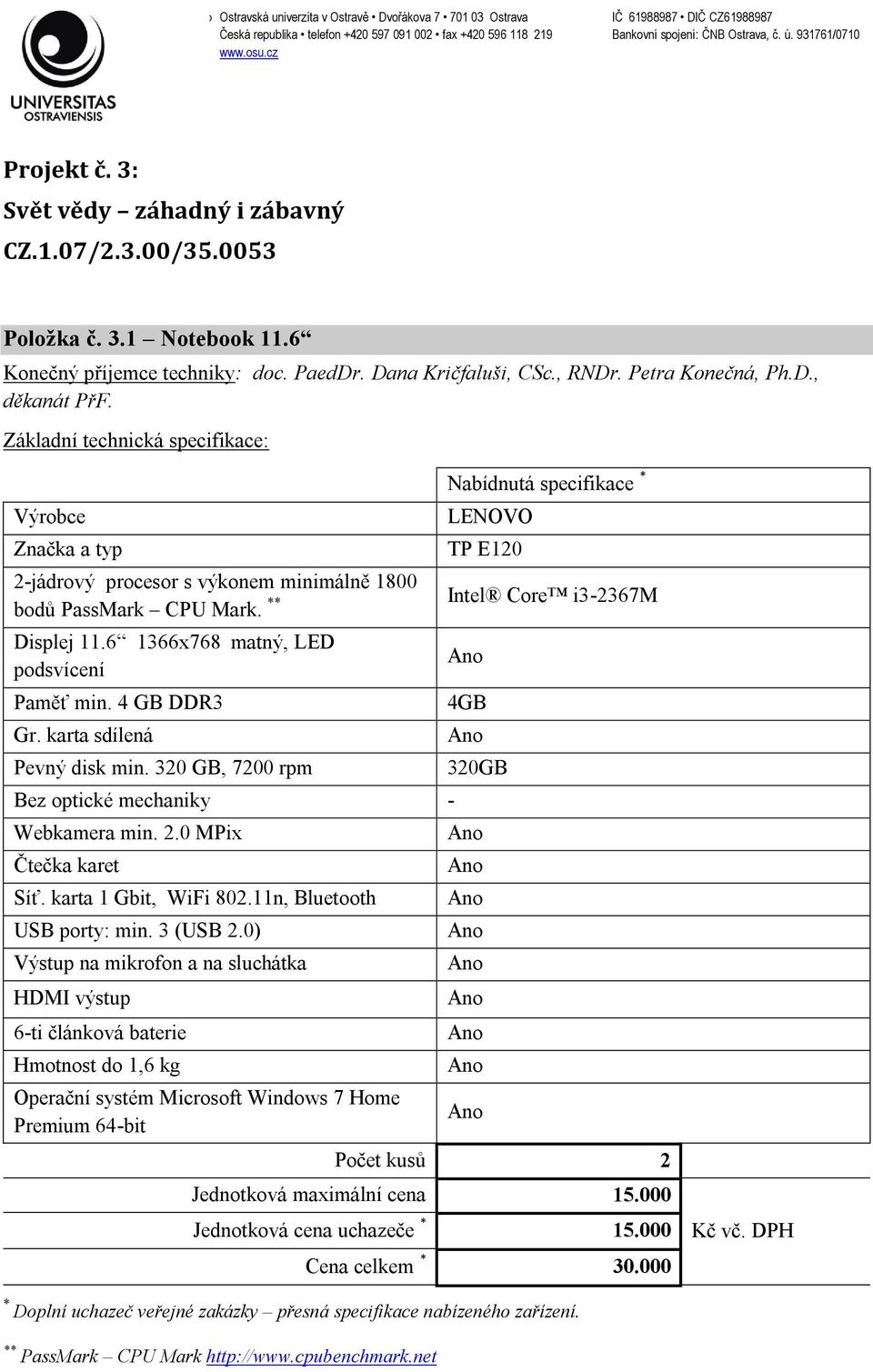 320 GB, 7200 rpm Bez optické mechaniky - Webkamera min. 2.0 MPix Čtečka karet Síť. karta 1 Gbit, WiFi 802.11n, Bluetooth USB porty: min. 3 (USB 2.