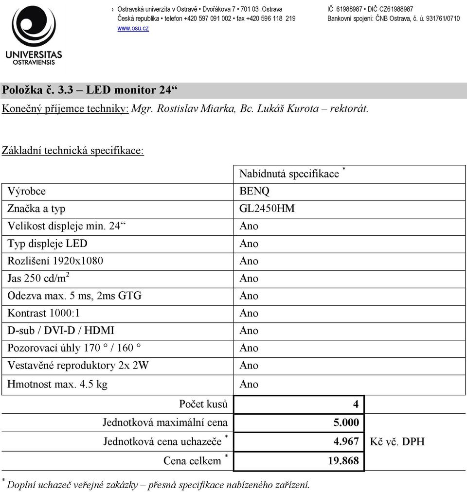 5 ms, 2ms GTG Kontrast 1000:1 D-sub / DVI-D / HDMI Pozorovací úhly 170 / 160 Vestavěné reproduktory 2x 2W Hmotnost max. 4.