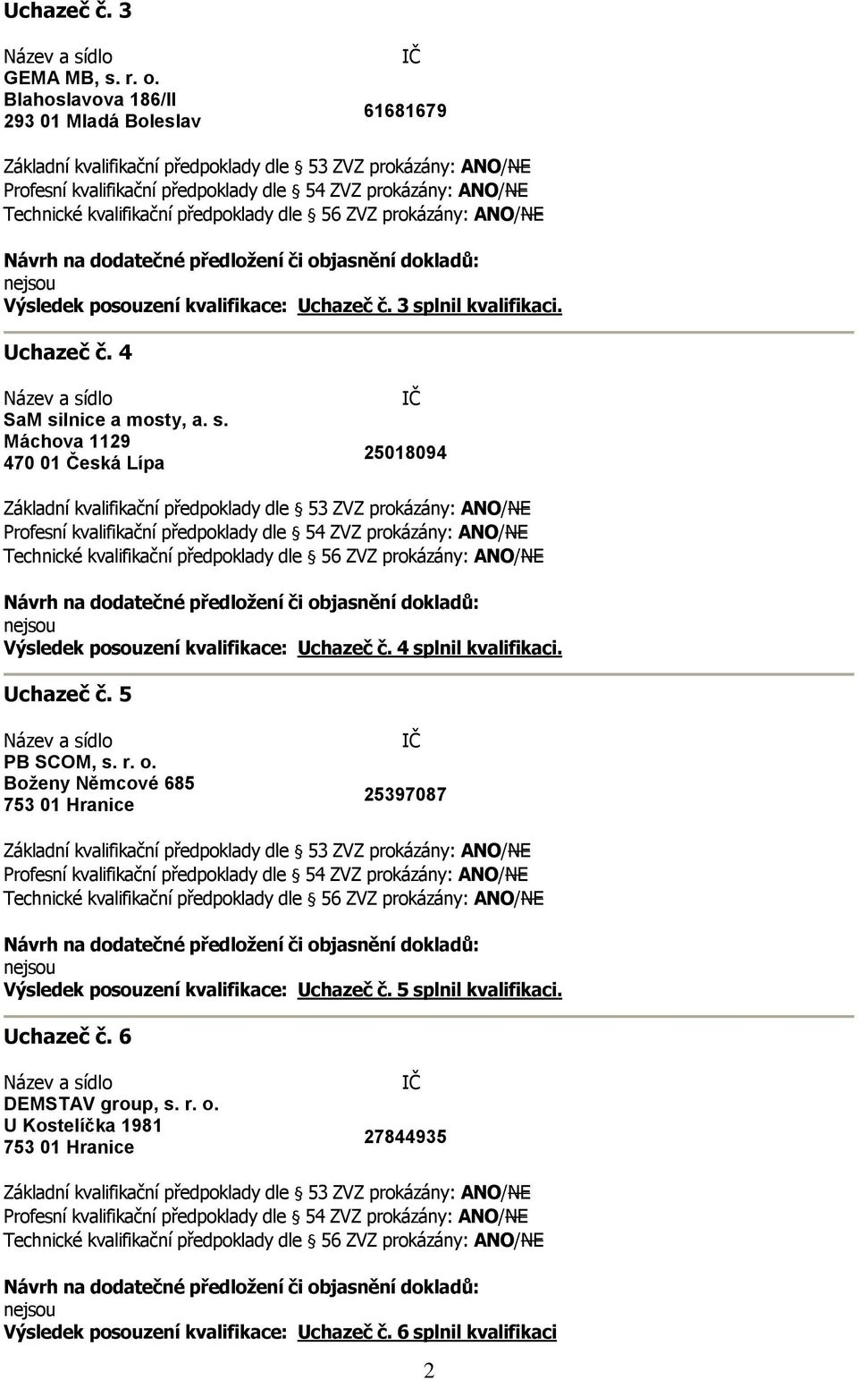 4 splnil kvalifikaci. Uchazeč č. 5 PB SCOM, s. r. o. Boženy Němcové 685 753 01 Hranice 25397087 Výsledek posouzení kvalifikace: Uchazeč č.