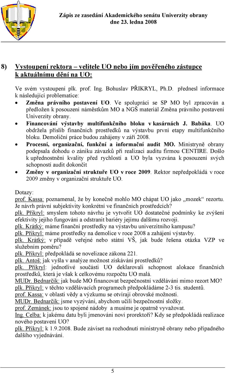 Ve spolupráci se SP MO byl zpracován a předložen k posouzení náměstkům MO a NGŠ materiál Změna právního postavení Univerzity obrany. Financování výstavby multifunkčního bloku v kasárnách J. Babáka.