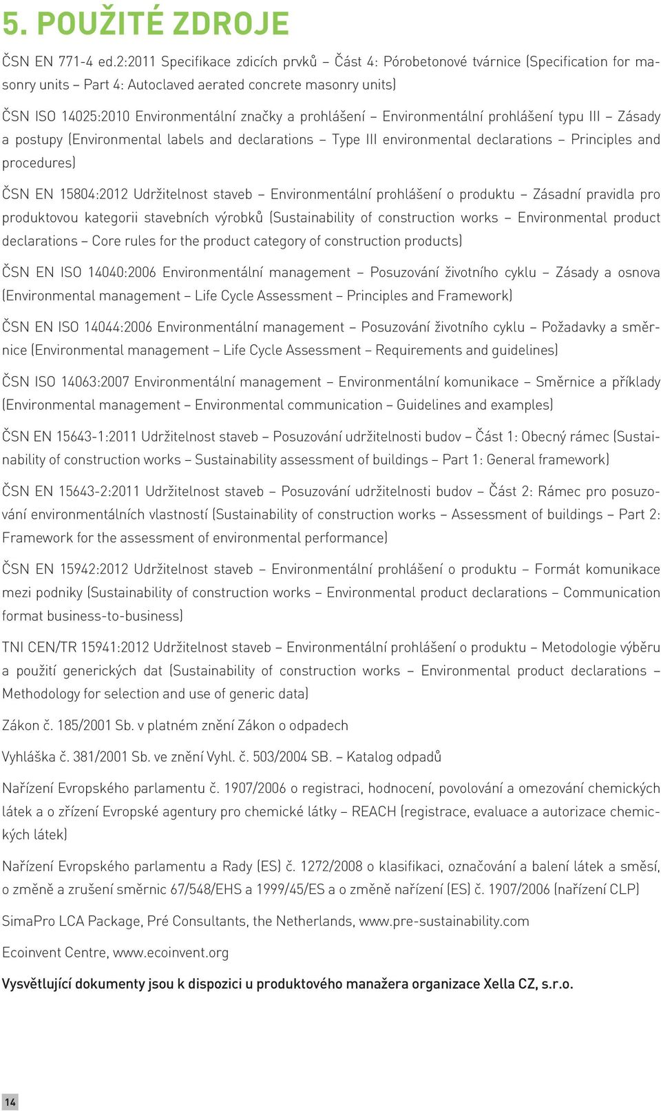 prohlášení Environmentální prohlášení typu III Zásady a postupy (Environmental labels and declarations Type III environmental declarations Principles and procedures) ČSN EN 15804:2012 Udržitelnost