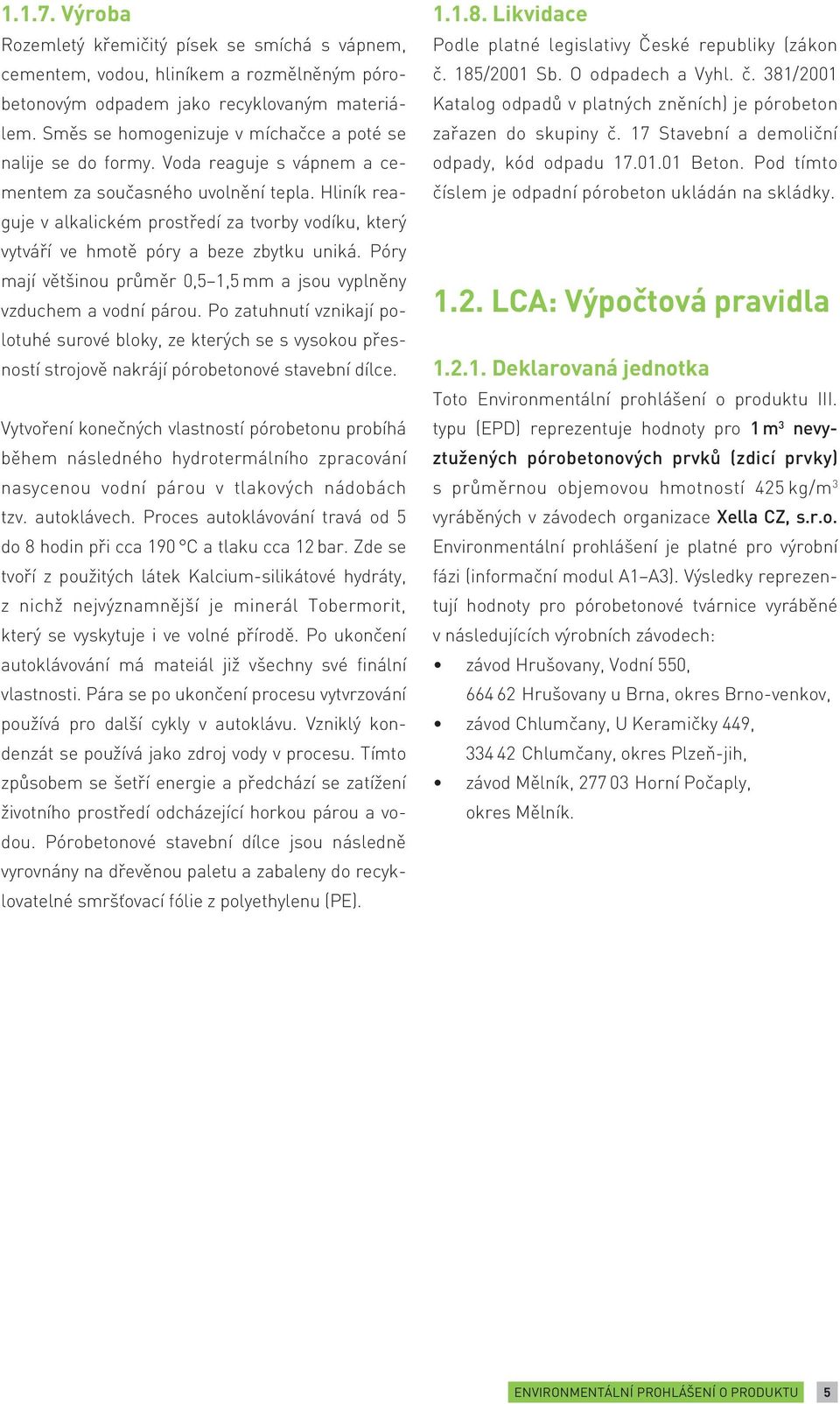 Hliník reaguje v alkalickém prostředí za tvorby vodíku, který vytváří ve hmotě póry a beze zbytku uniká. Póry mají většinou průměr 0,5 1,5 mm a jsou vyplněny vzduchem a vodní párou.