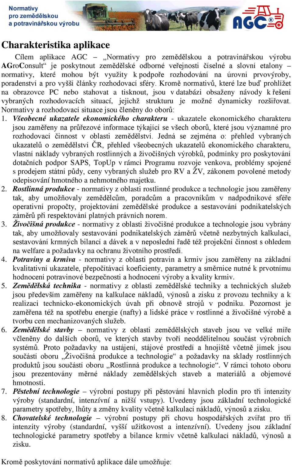 Kromě normativů, které lze buď prohlížet na obrazovce PC nebo stahovat a tisknout, jsou v databázi obsaženy návody k řešení vybraných rozhodovacích situací, jejichž strukturu je možné dynamicky