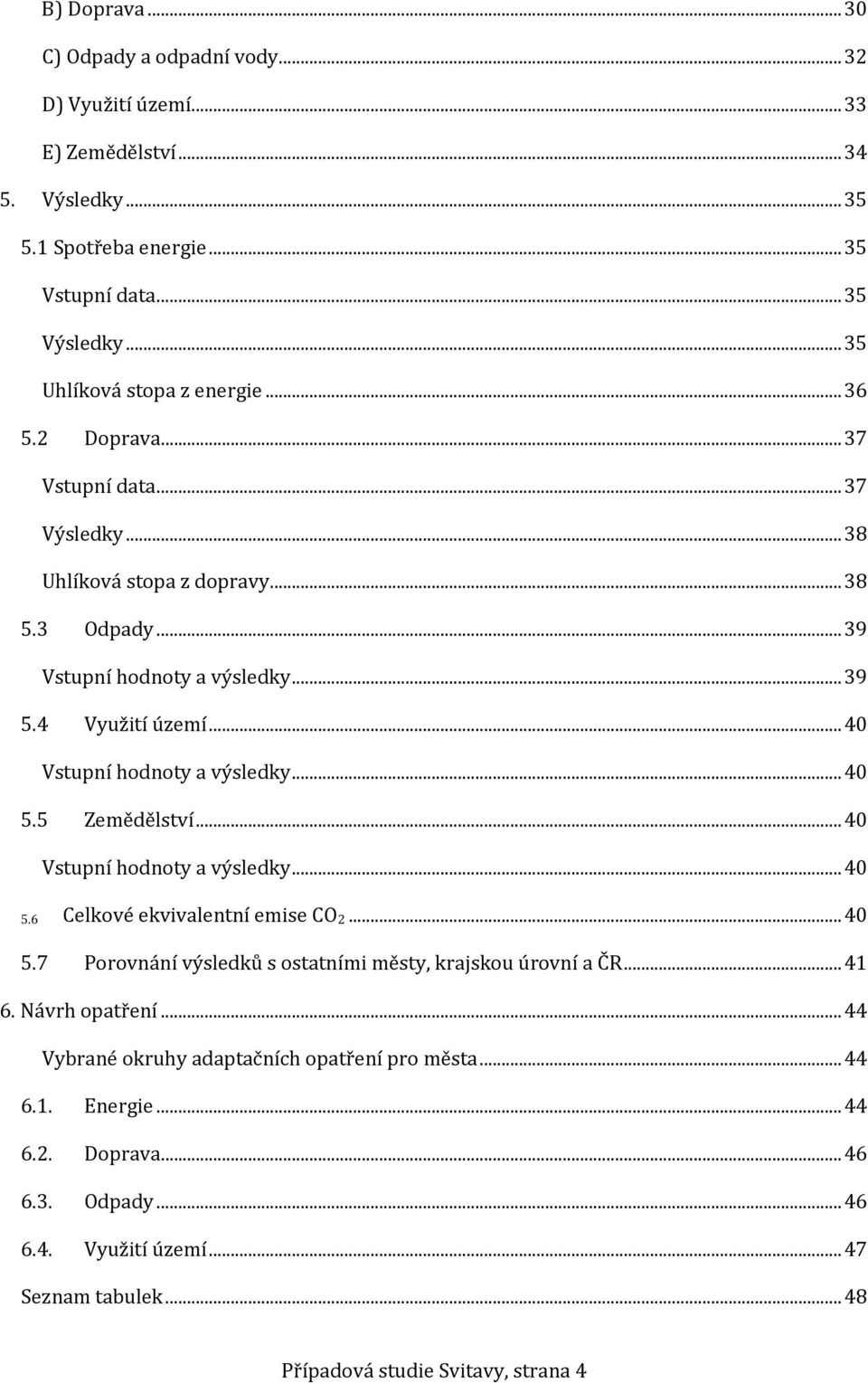 .. 40 Vstupní hodnoty a výsledky... 40 5.5 Zemědělství... 40 Vstupní hodnoty a výsledky... 40 5.6 Celkové ekvivalentní emise CO 2... 40 5.7 Porovnání výsledků s ostatními městy, krajskou úrovní a ČR.