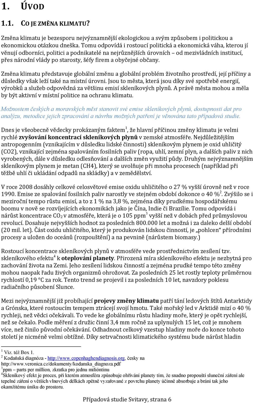 firem a obyčejné občany. Změna klimatu představuje globální změnu a globální problém životního prostředí, její příčiny a důsledky však leží také na místní úrovni.