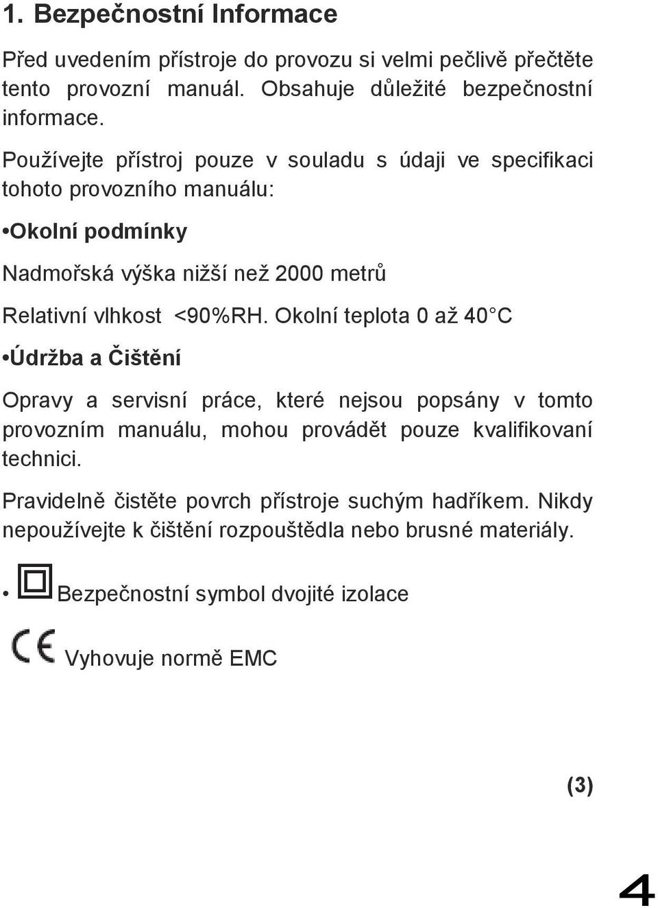 Okolní teplota 0 až 40 C Údržba a Čištění Opravy a servisní práce, které nejsou popsány v tomto provozním manuálu, mohou provádět pouze kvalifikovaní technici.