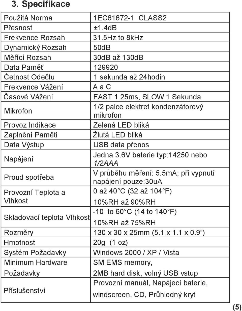 elektret kondenzátorový mikrofon Provoz Indikace Zelená LED bliká Zaplnění Paměti Žlutá LED bliká Data Výstup USB data přenos Napájení Jedna 3.