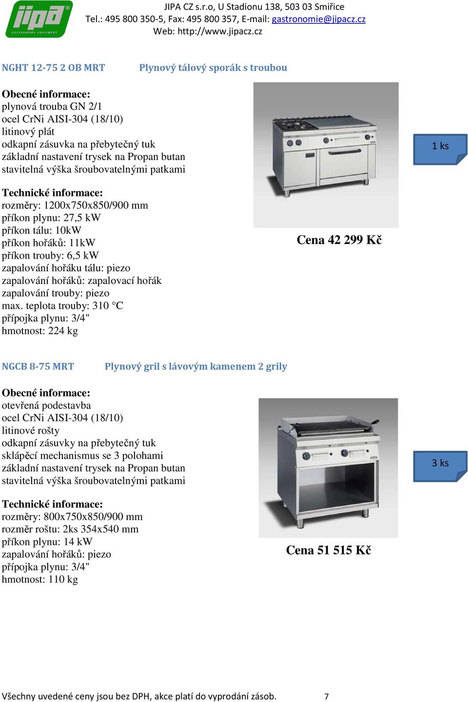 teplota trouby: 310 C hmotnost: 224 kg Cena 42 299 Kč NGCB 8-75 MRT Plynový gril s lávovým kamenem 2 grily litinové rošty odkapní zásuvky na přebytečný tuk sklápěcí mechanismus se