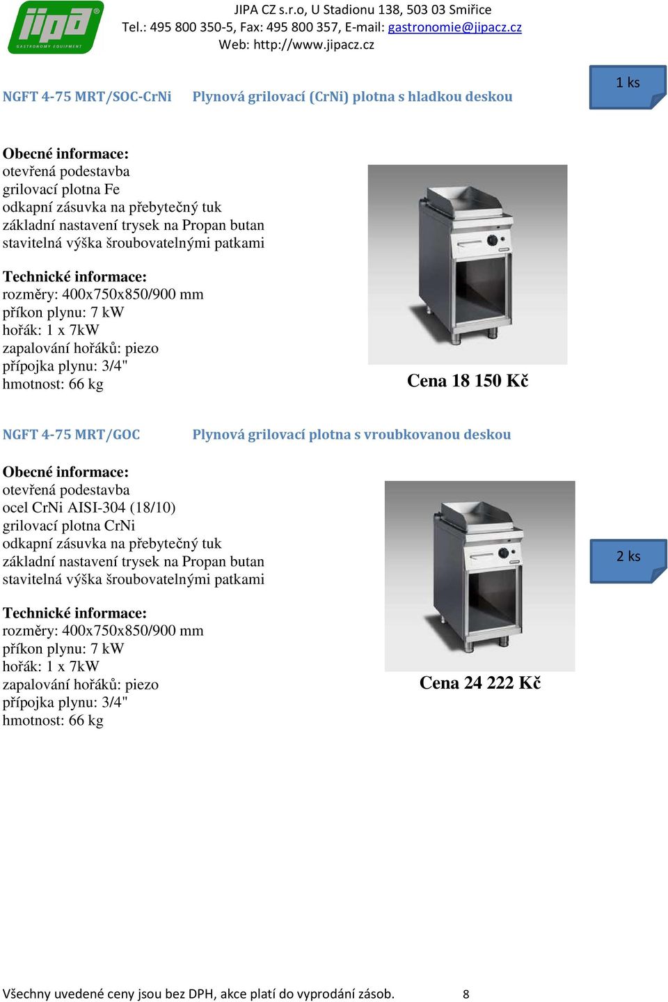 grilovací plotna s vroubkovanou deskou grilovací plotna CrNi odkapní zásuvka na přebytečný tuk rozměry: 400x750x850/900 mm příkon plynu: