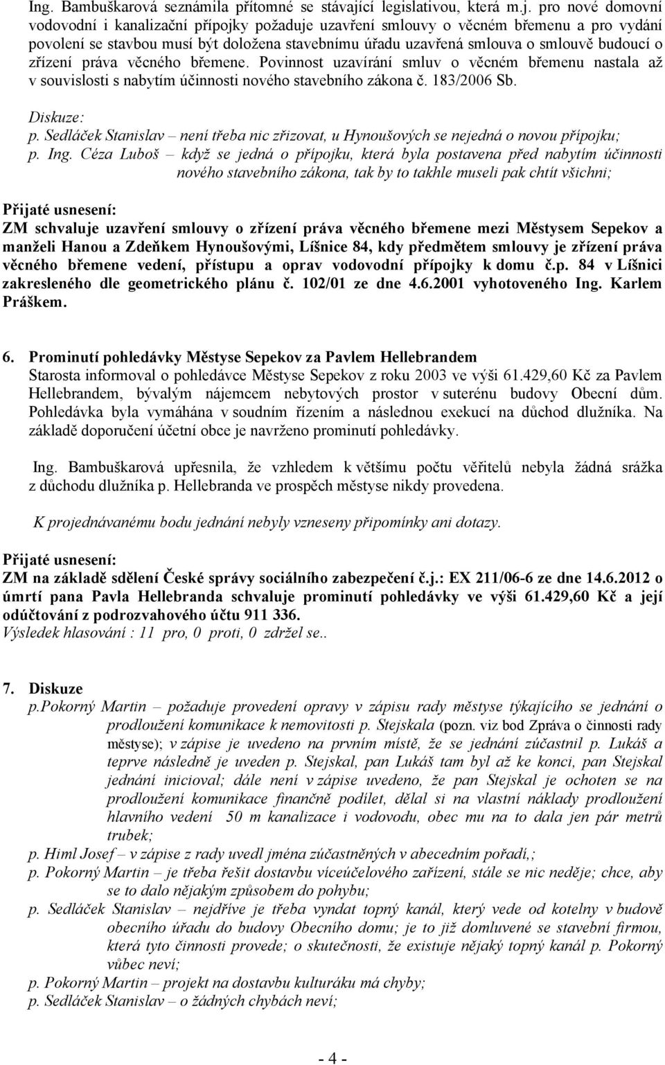 pro nové domovní vodovodní i kanalizační přípojky požaduje uzavření smlouvy o věcném břemenu a pro vydání povolení se stavbou musí být doložena stavebnímu úřadu uzavřená smlouva o smlouvě budoucí o