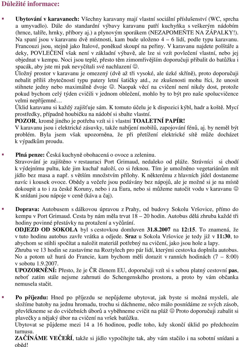 Francouzi jsou, stejně jako Italové, poněkud skoupí na peřiny. V karavanu najdete polštáře a deky, POVLEČENÍ však není v základní výbavě, ale lze si vzít povlečení vlastní, nebo jej objednat v kempu.