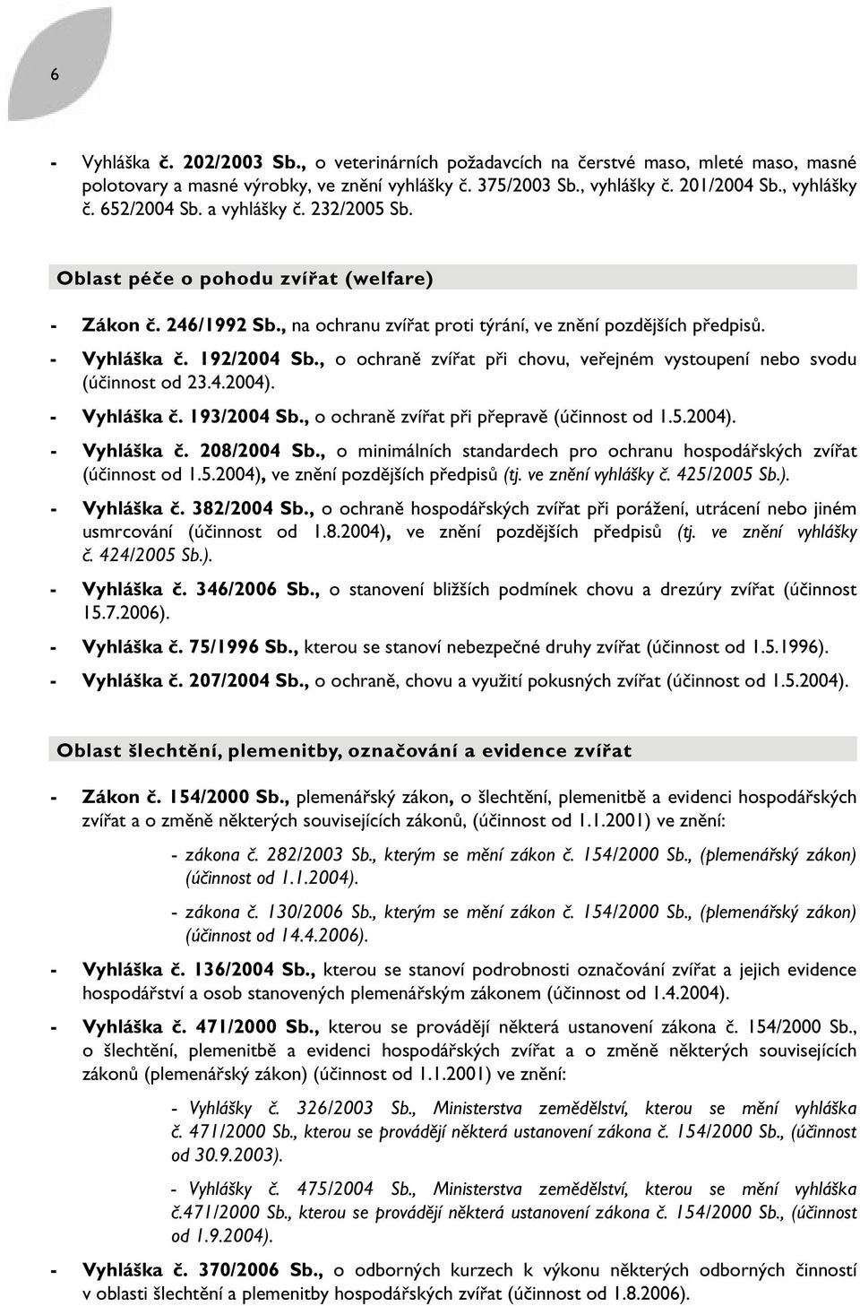 , o ochraně zvířat při chovu, veřejném vystoupení nebo svodu (účinnost od 23.4.2004). - Vyhláška č. 193/2004 Sb., o ochraně zvířat při přepravě (účinnost od 1.5.2004). - Vyhláška č. 208/2004 Sb.