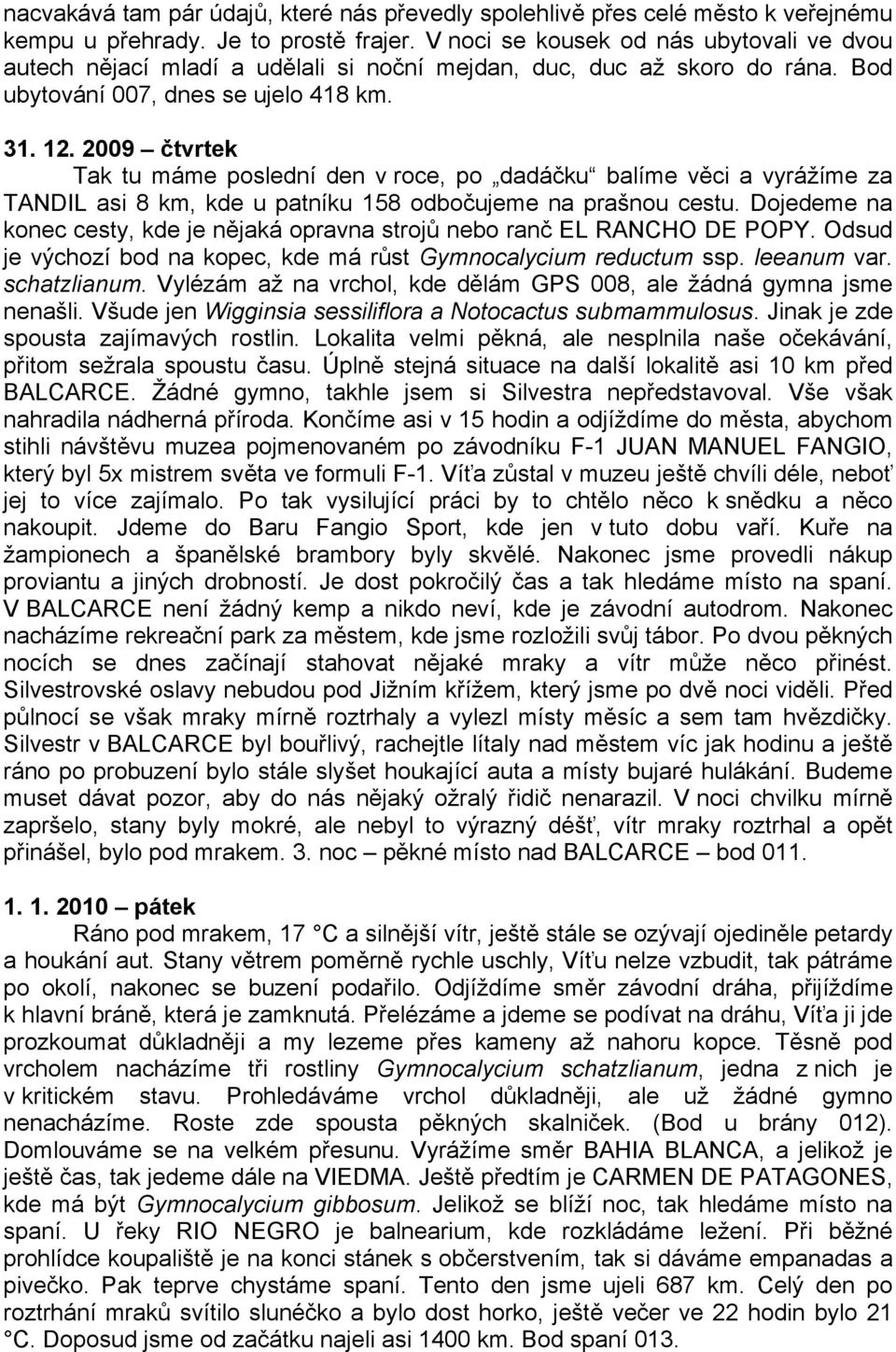 2009 čtvrtek Tak tu máme poslední den v roce, po dadáčku balíme věci a vyrážíme za TANDIL asi 8 km, kde u patníku 158 odbočujeme na prašnou cestu.