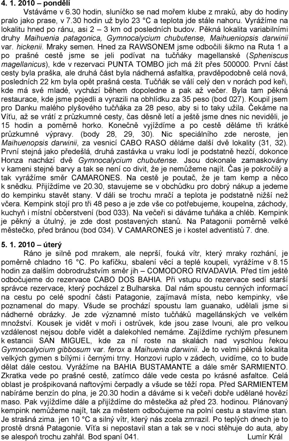 Hned za RAWSONEM jsme odbočili šikmo na Ruta 1 a po prašné cestě jsme se jeli podívat na tučňáky magellanské (Spheniscus magellanicus), kde v rezervaci PUNTA TOMBO jich má žít přes 500000.