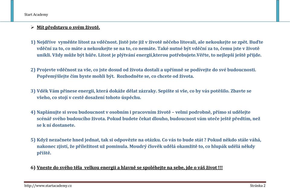 2) Projevte vděčnost za vše, co jste dosud od života dostali a upřímně se podívejte do své budoucnosti. Popřemýšlejte čím byste mohli být. Rozhodněte se, co chcete od života.