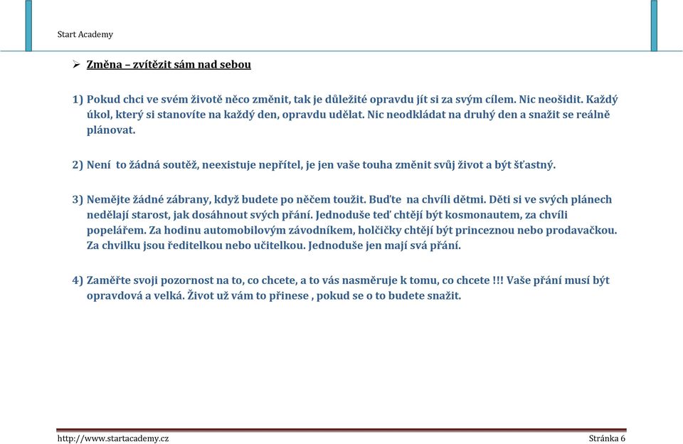 3) Nemějte žádné zábrany, když budete po něčem toužit. Buďte na chvíli dětmi. Děti si ve svých plánech nedělají starost, jak dosáhnout svých přání.