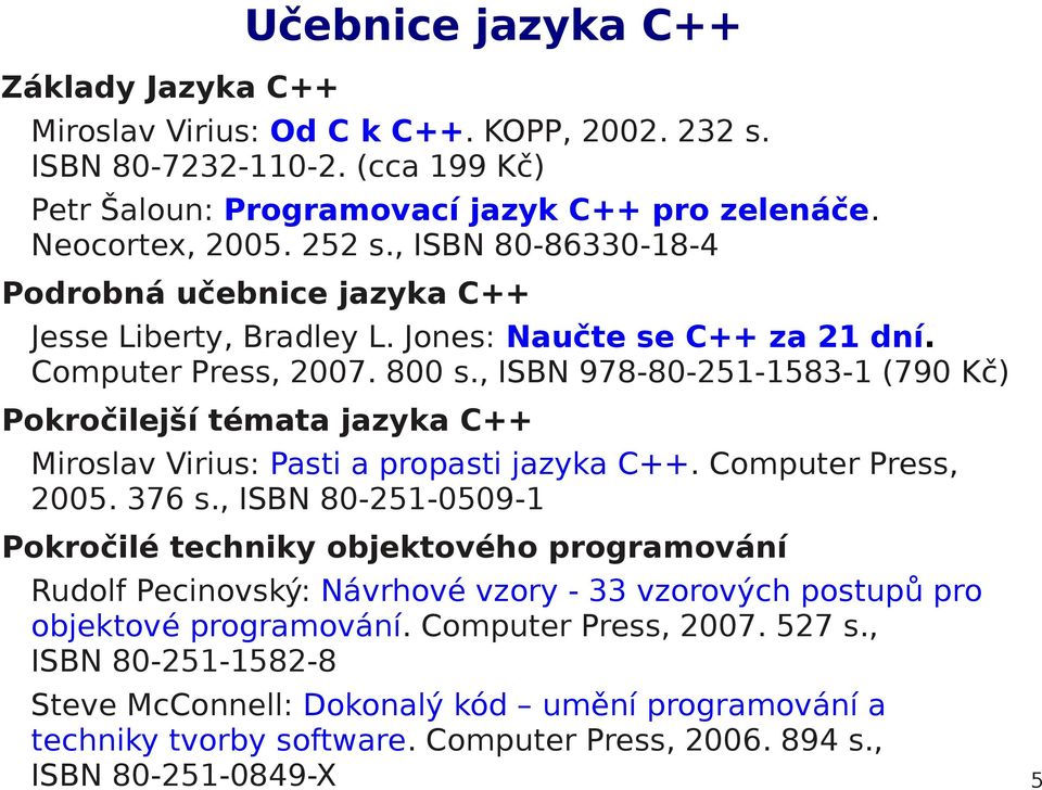 , ISBN 978-80-251-1583-1 (790 Kč) Pokročilejší témata jazyka C++ Miroslav Virius: Pasti a propasti jazyka C++. Computer Press, 2005. 376 s.