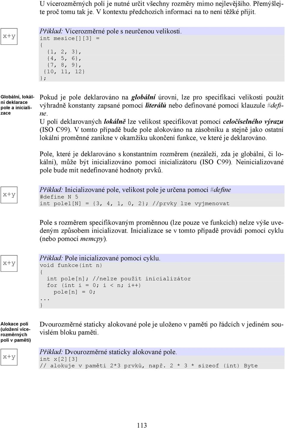 int mesice[][3] = 1, 2, 3, 4, 5, 6, 7, 8, 9, 10, 11, 12 ; Globální, lokální deklarace pole a inicializace Pokud je pole deklarováno na globální úrovni, lze pro specifikaci velikosti použít výhradně