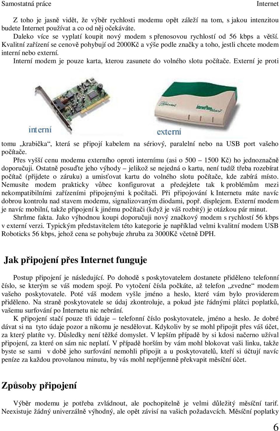 Interní modem je pouze karta, kterou zasunete do volného slotu poítae. Externí je proti tomu krabika, která se pipojí kabelem na sériový, paralelní nebo na USB port vašeho poítae.