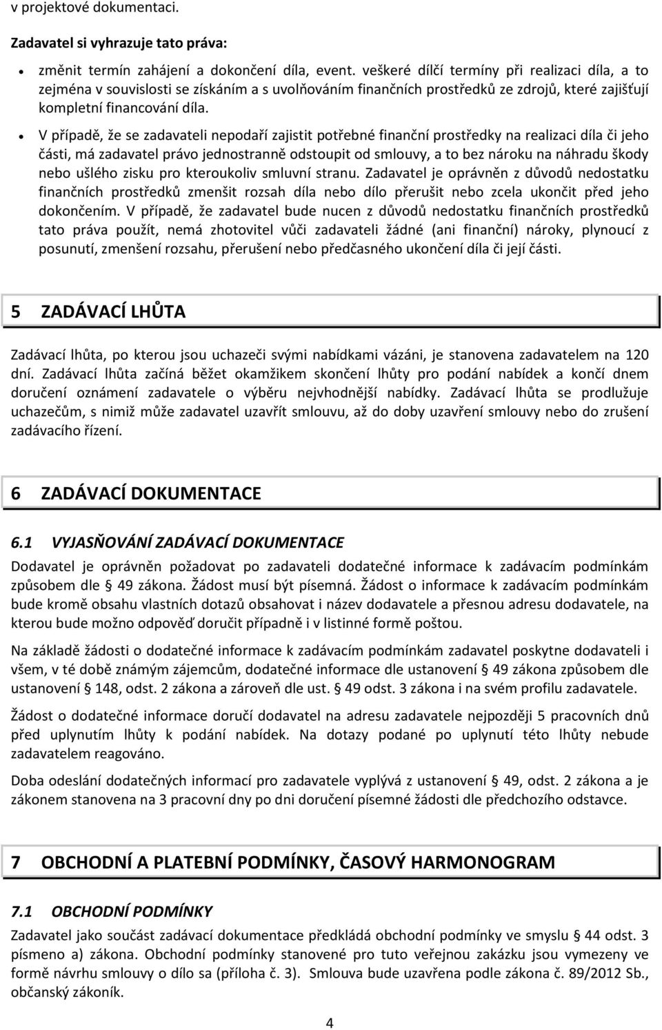 V případě, že se zadavateli nepodaří zajistit potřebné finanční prostředky na realizaci díla či jeho části, má zadavatel právo jednostranně odstoupit od smlouvy, a to bez nároku na náhradu škody nebo