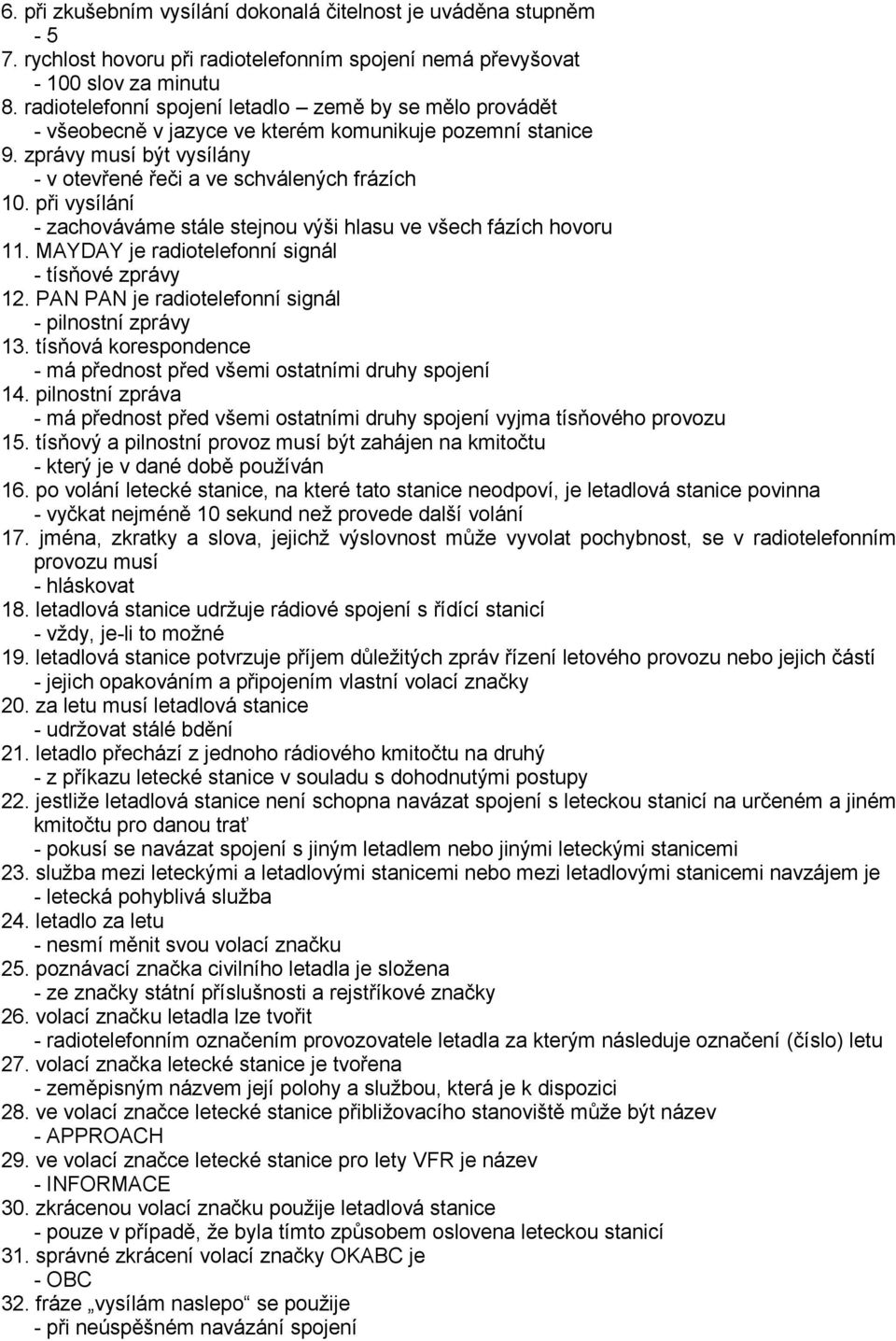 při vysílání - zachováváme stále stejnou výši hlasu ve všech fázích hovoru 11. MAYDAY je radiotelefonní signál - tísňové zprávy 12. PAN PAN je radiotelefonní signál - pilnostní zprávy 13.