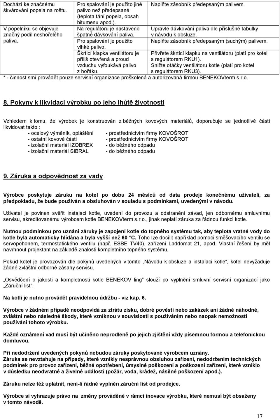 Naplňte zásobník předepsaným palivem. Upravte dávkování paliva dle příslušné tabulky v návodu k obsluze. Naplňte zásobník předepsaným (suchým) palivem.