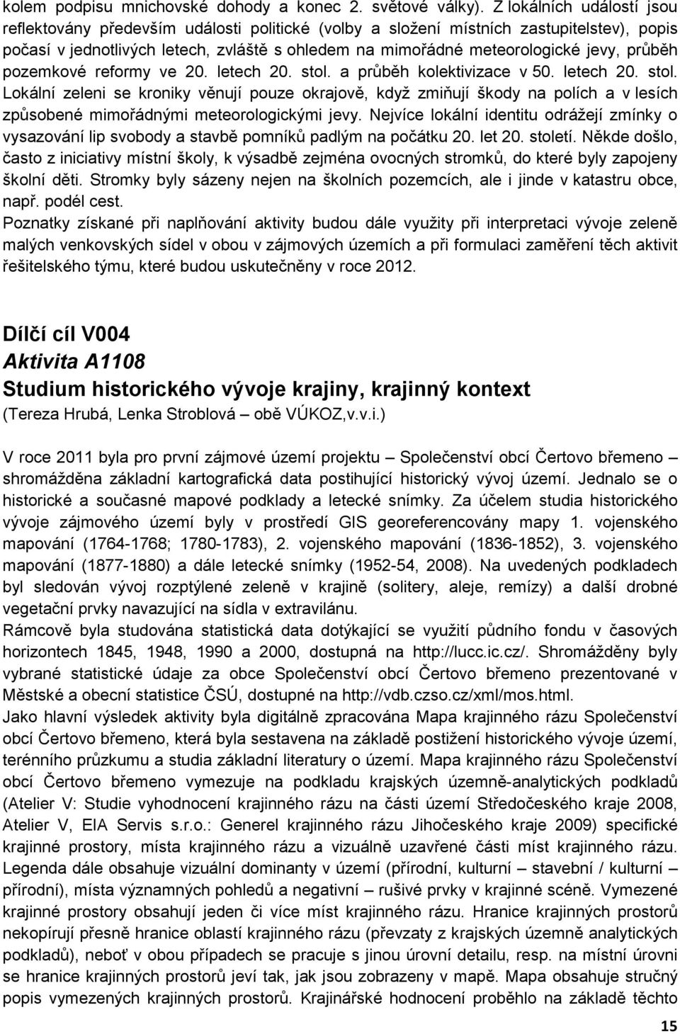 průběh pozemkové reformy ve 20. letech 20. stol. a průběh kolektivizace v 50. letech 20. stol. Lokální zeleni se kroniky věnují pouze okrajově, když zmiňují škody na polích a v lesích způsobené mimořádnými meteorologickými jevy.