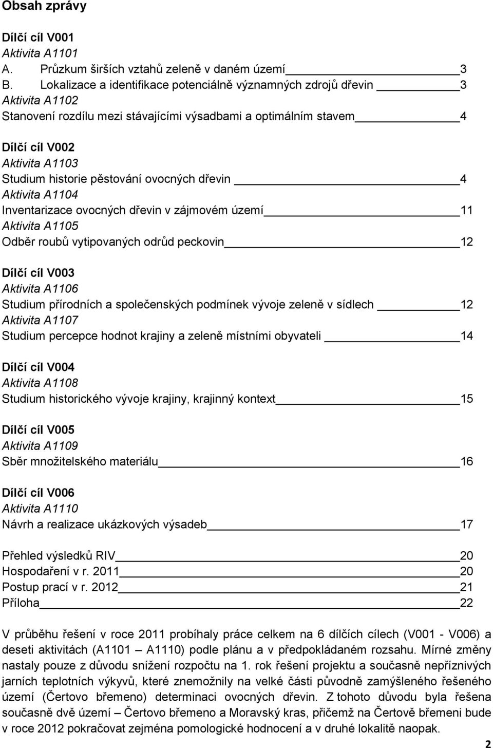 pěstování ovocných dřevin 4 Aktivita A1104 Inventarizace ovocných dřevin v zájmovém území 11 Aktivita A1105 Odběr roubů vytipovaných odrůd peckovin 12 Dílčí cíl V003 Aktivita A1106 Studium přírodních