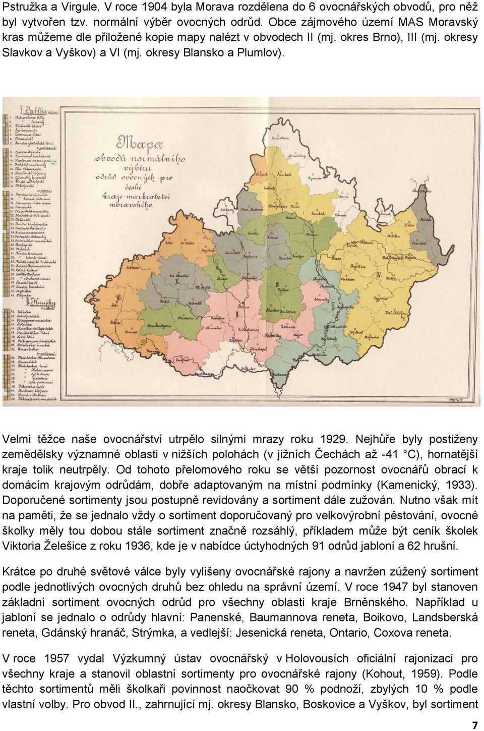 Velmi těžce naše ovocnářství utrpělo silnými mrazy roku 1929. Nejhůře byly postiženy zemědělsky významné oblasti v nižších polohách (v jižních Čechách až -41 C), hornatější kraje tolik neutrpěly.