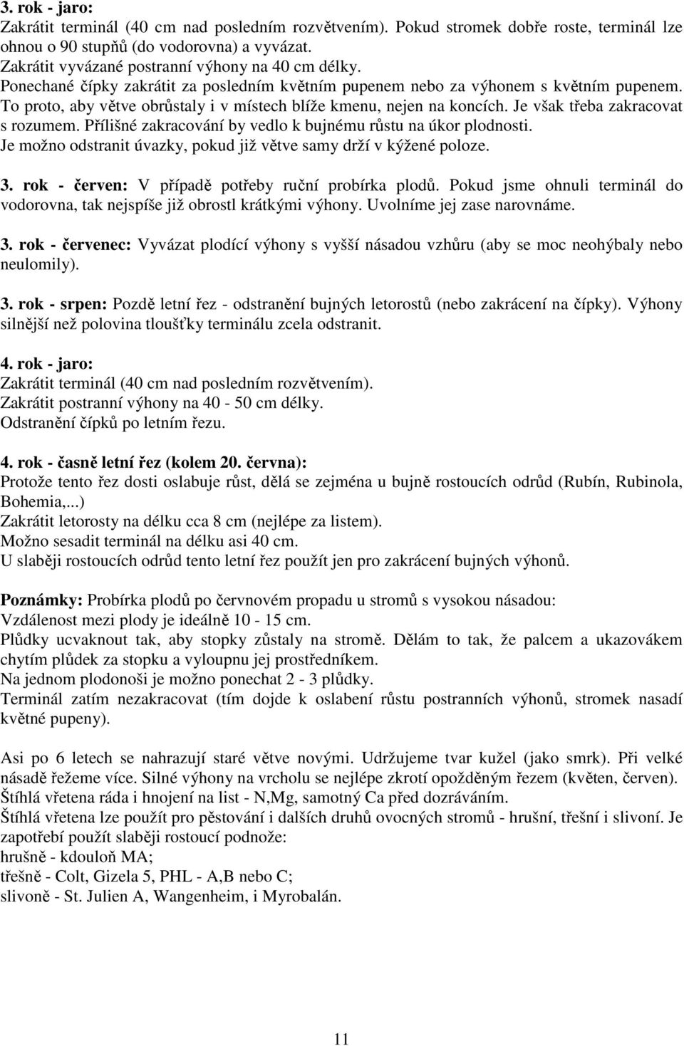 To proto, aby větve obrůstaly i v místech blíže kmenu, nejen na koncích. Je však třeba zakracovat s rozumem. Přílišné zakracování by vedlo k bujnému růstu na úkor plodnosti.