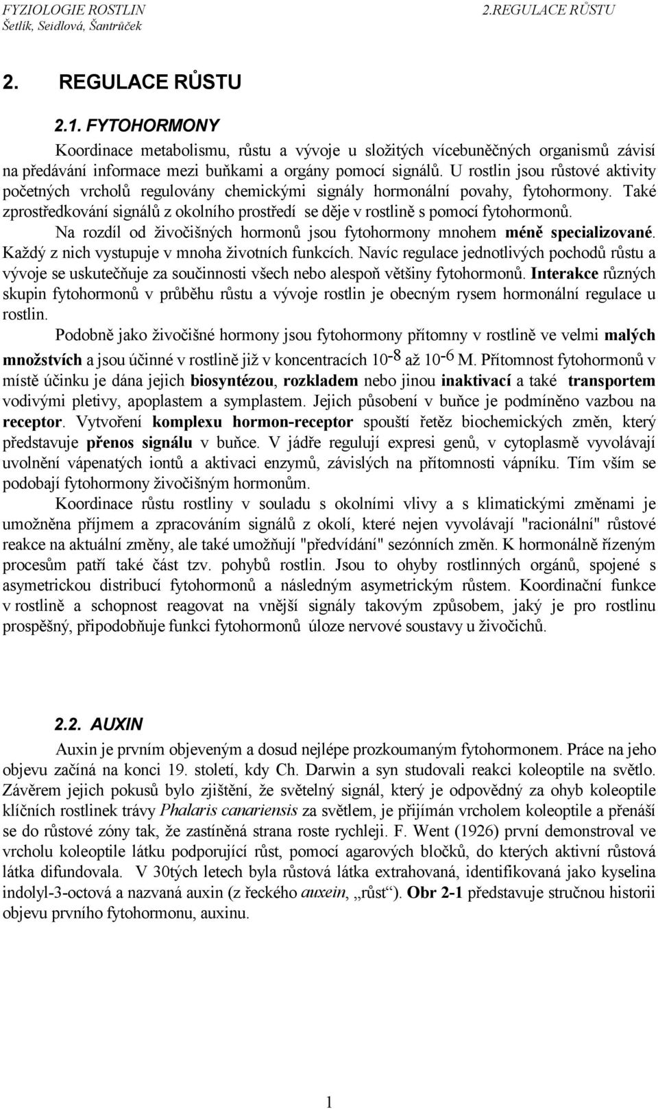 Také zprostředkování signálů z okolního prostředí se děje v rostlině s pomocí fytohormonů. Na rozdíl od živočišných hormonů jsou fytohormony mnohem méně specializované.